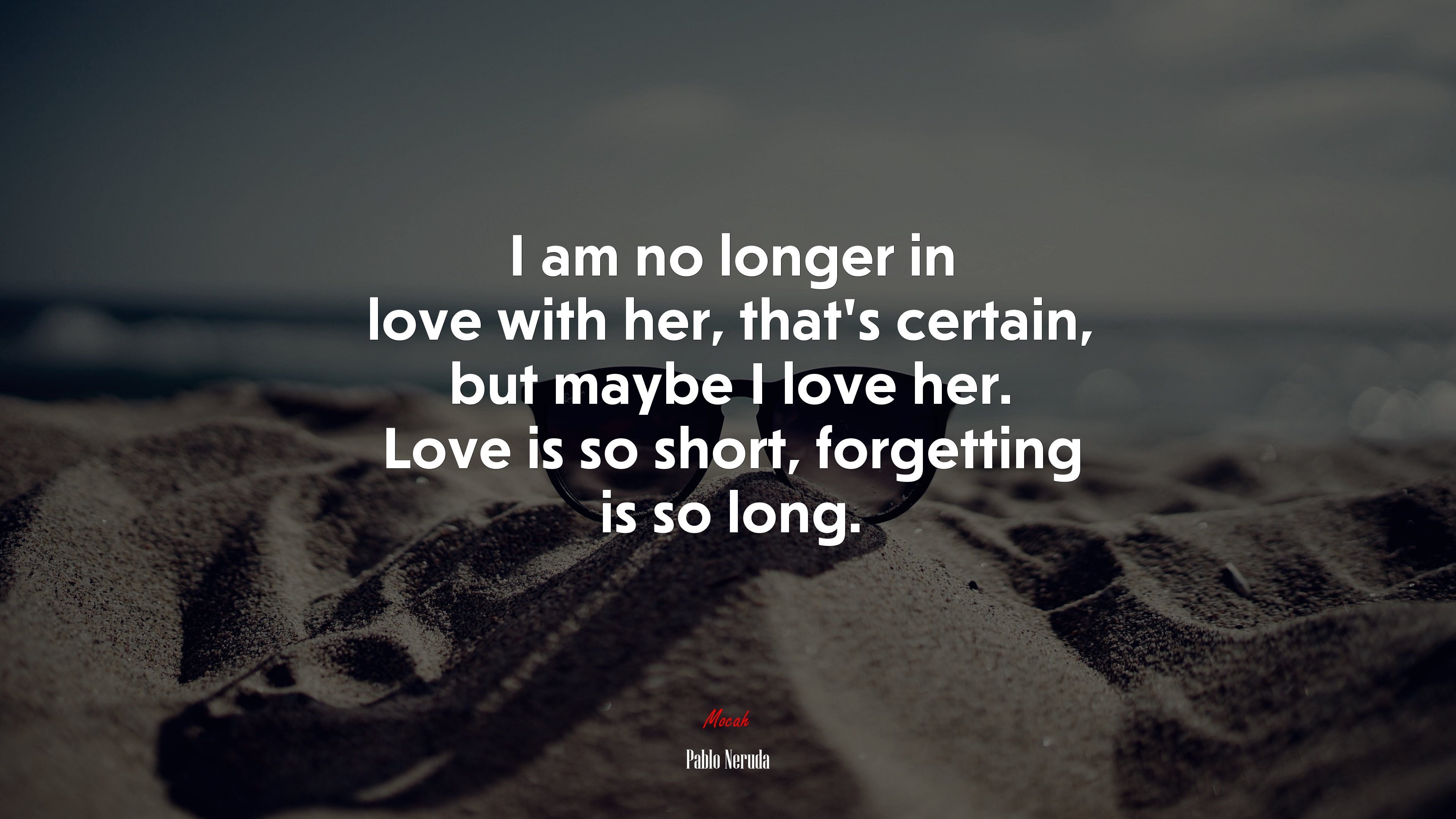 I am no longer in love with her, that’s certain, but maybe I love her. Love is so short, forgetting is so long. | Pablo Neruda quote HD Wallpaper
