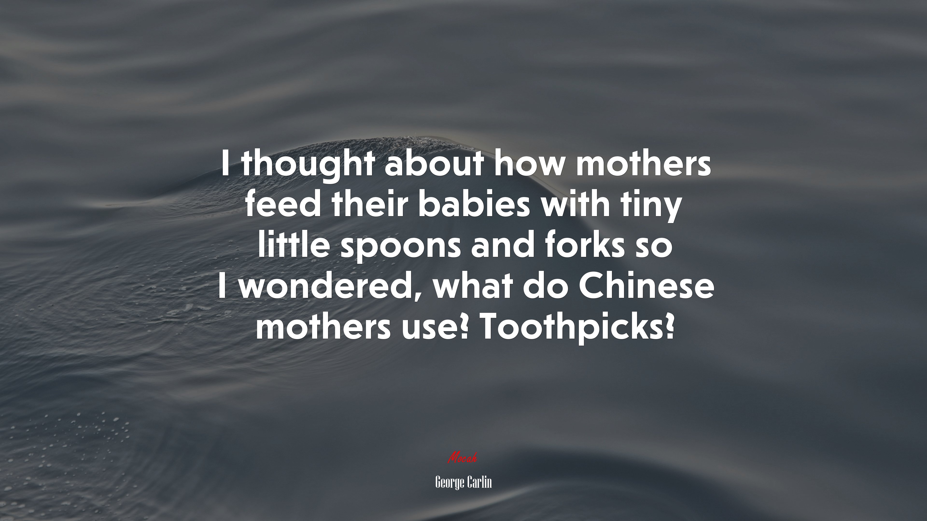 I thought about how mothers feed their babies with tiny little spoons and forks so I wondered, what do Chinese mothers use? Toothpicks? | George Carlin quote HD Wallpaper