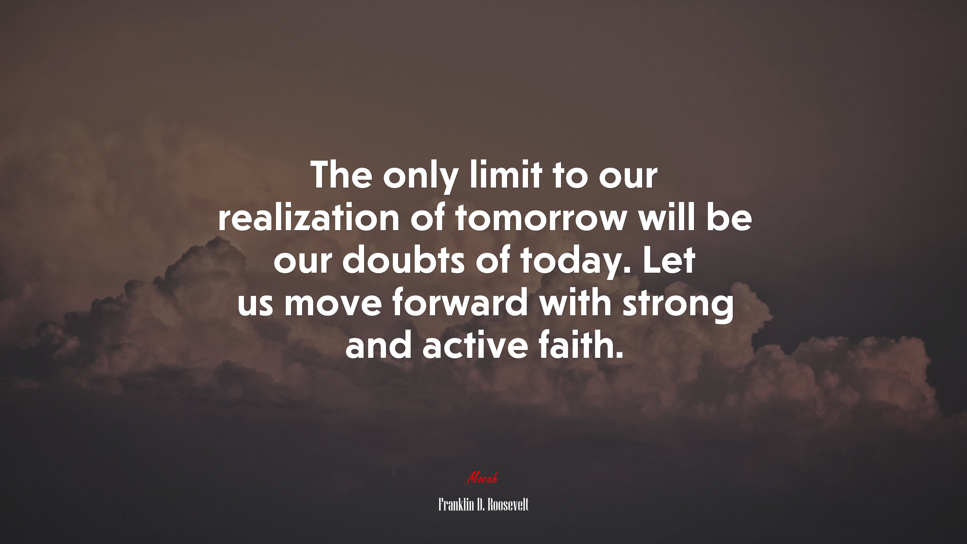 The only limit to our realization of tomorrow will be our doubts of today. Let us move forward with strong and active faith. | Franklin D. Roosevelt quote HD Wallpaper