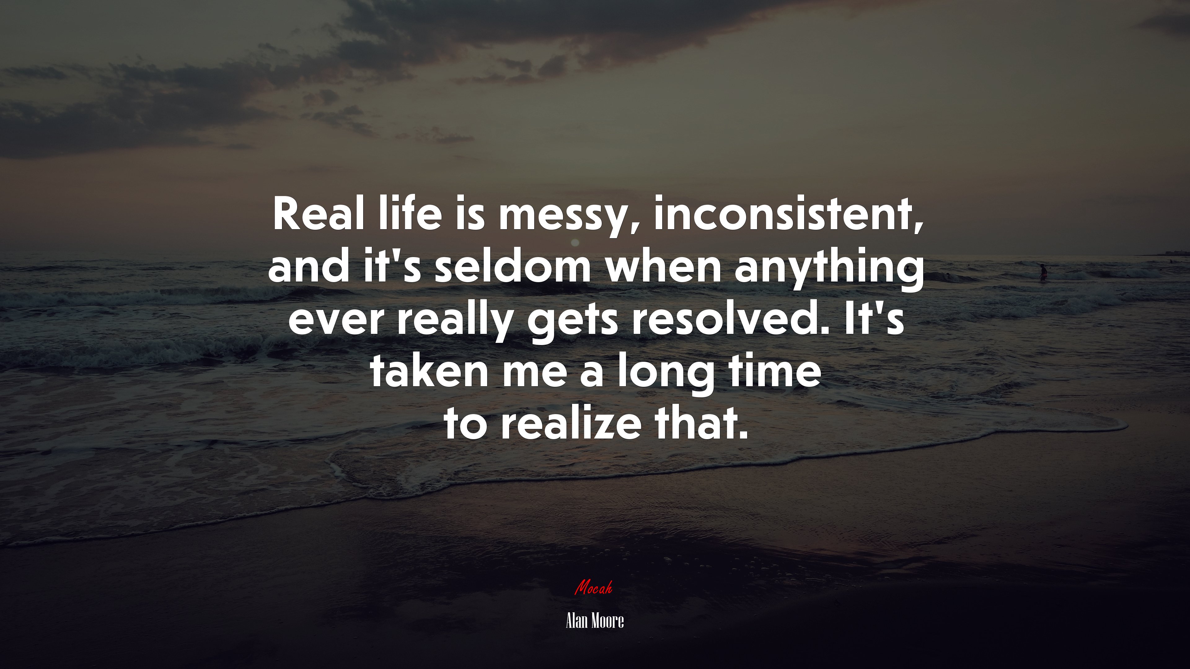 Real life is messy, inconsistent, and it’s seldom when anything ever really gets resolved. It’s taken me a long time to realize that. | Alan Moore quote HD Wallpaper