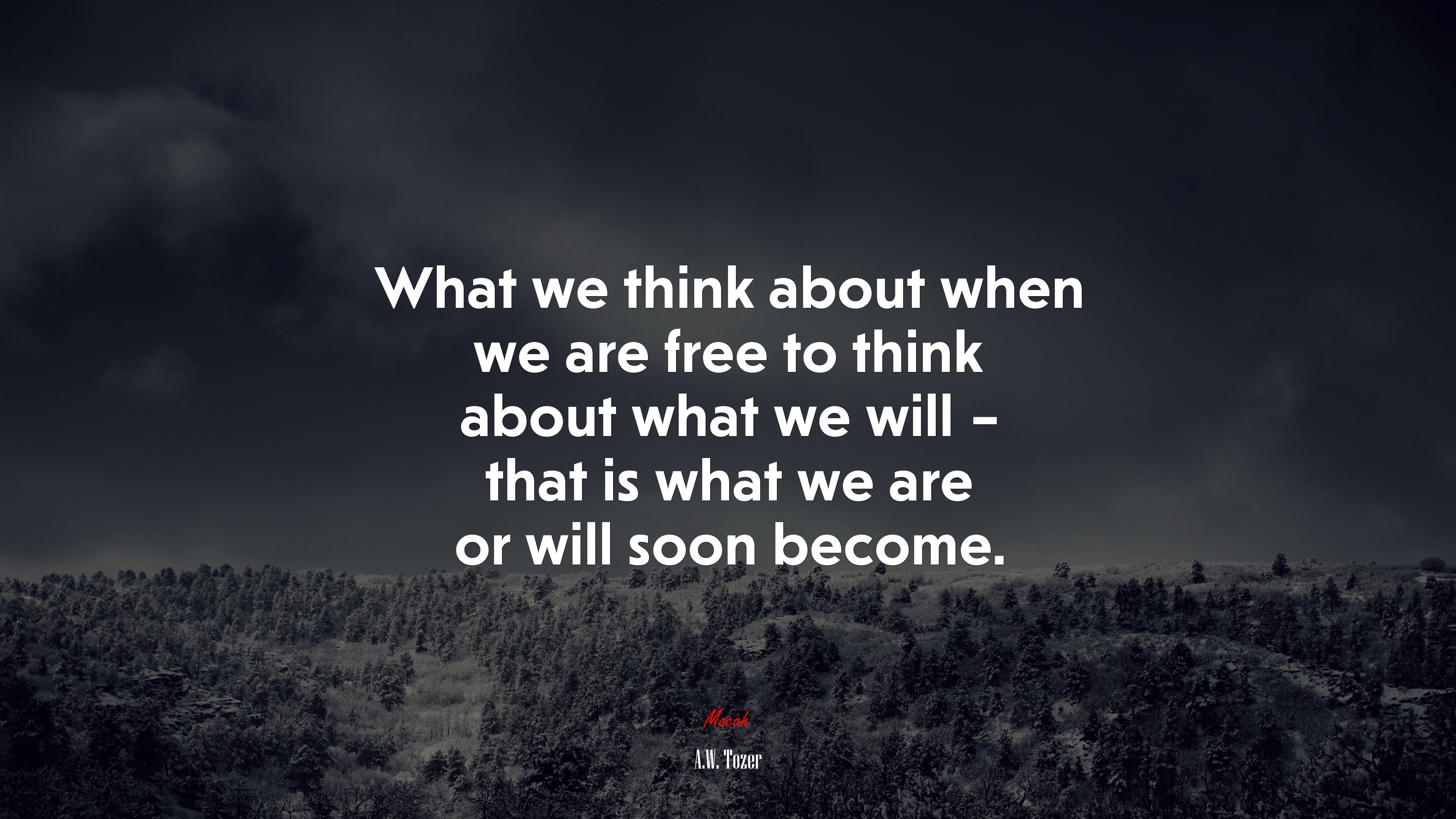 What we think about when we are free to think about what we will – that is what we are or will soon become. | A.W. Tozer quote HD Wallpaper