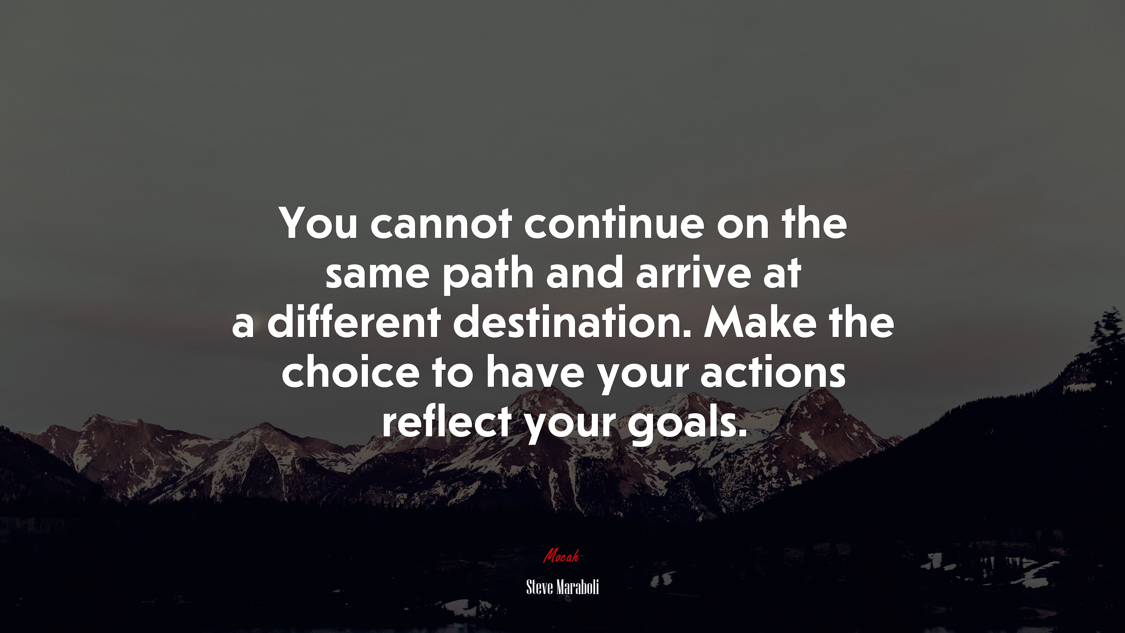 You cannot continue on the same path and arrive at a different destination. Make the choice to have your actions reflect your goals. | Steve Maraboli quote HD Wallpaper
