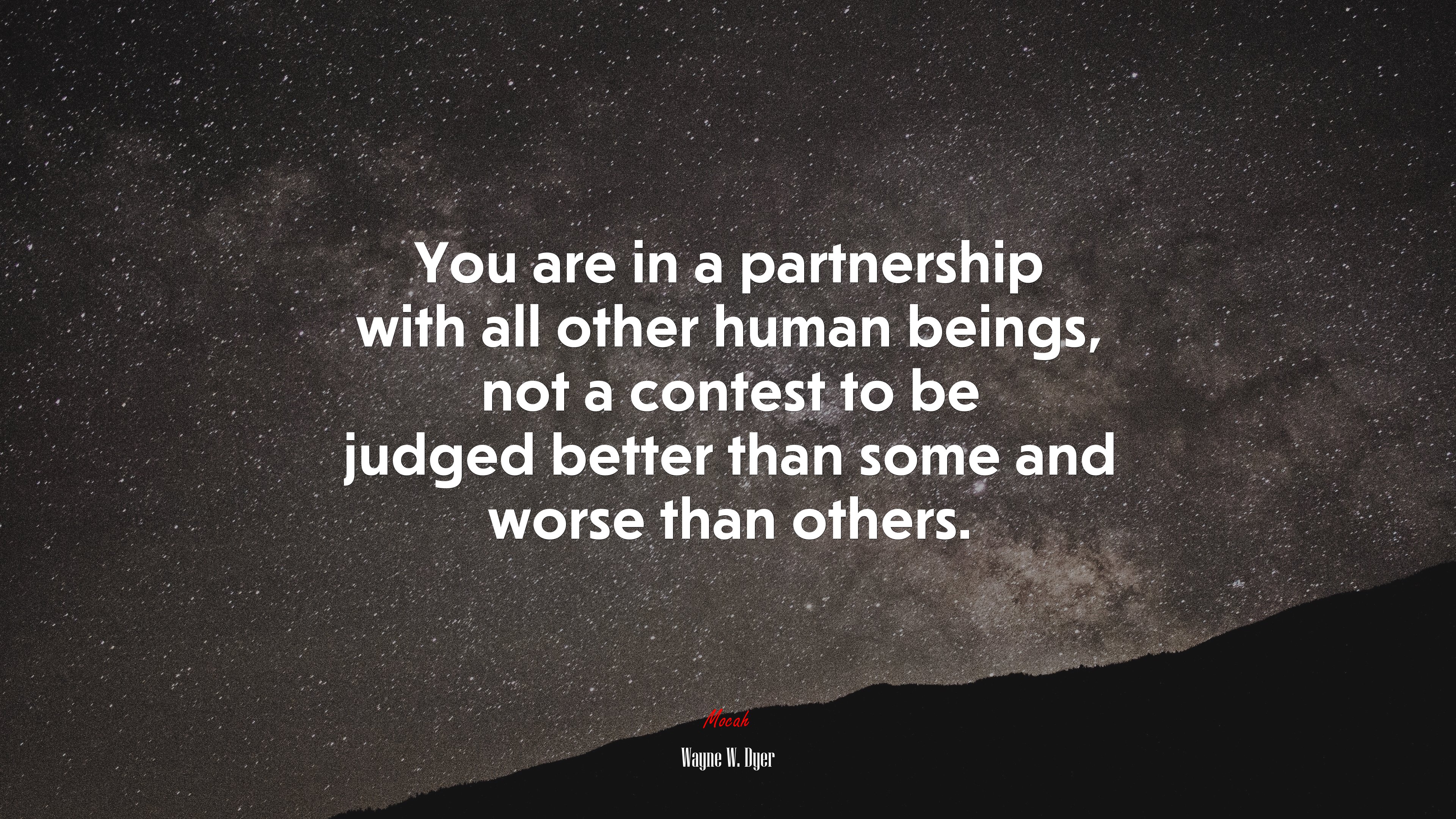 You are in a partnership with all other human beings, not a contest to be judged better than some and worse than others. | Wayne W. Dyer quote HD Wallpaper