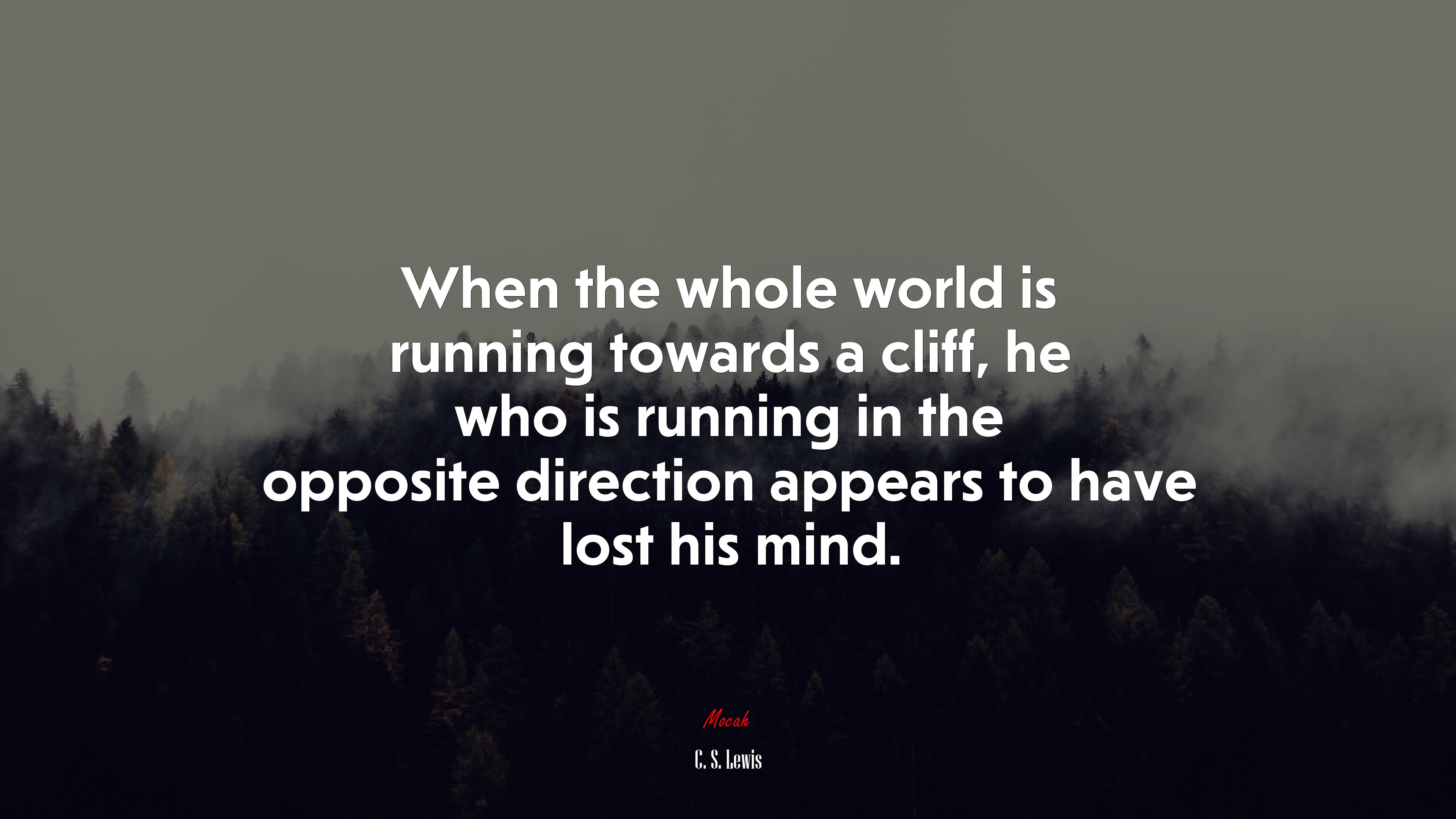 When the whole world is running towards a cliff, he who is running in the opposite direction appears to have lost his mind. | C. S. Lewis quote HD Wallpaper