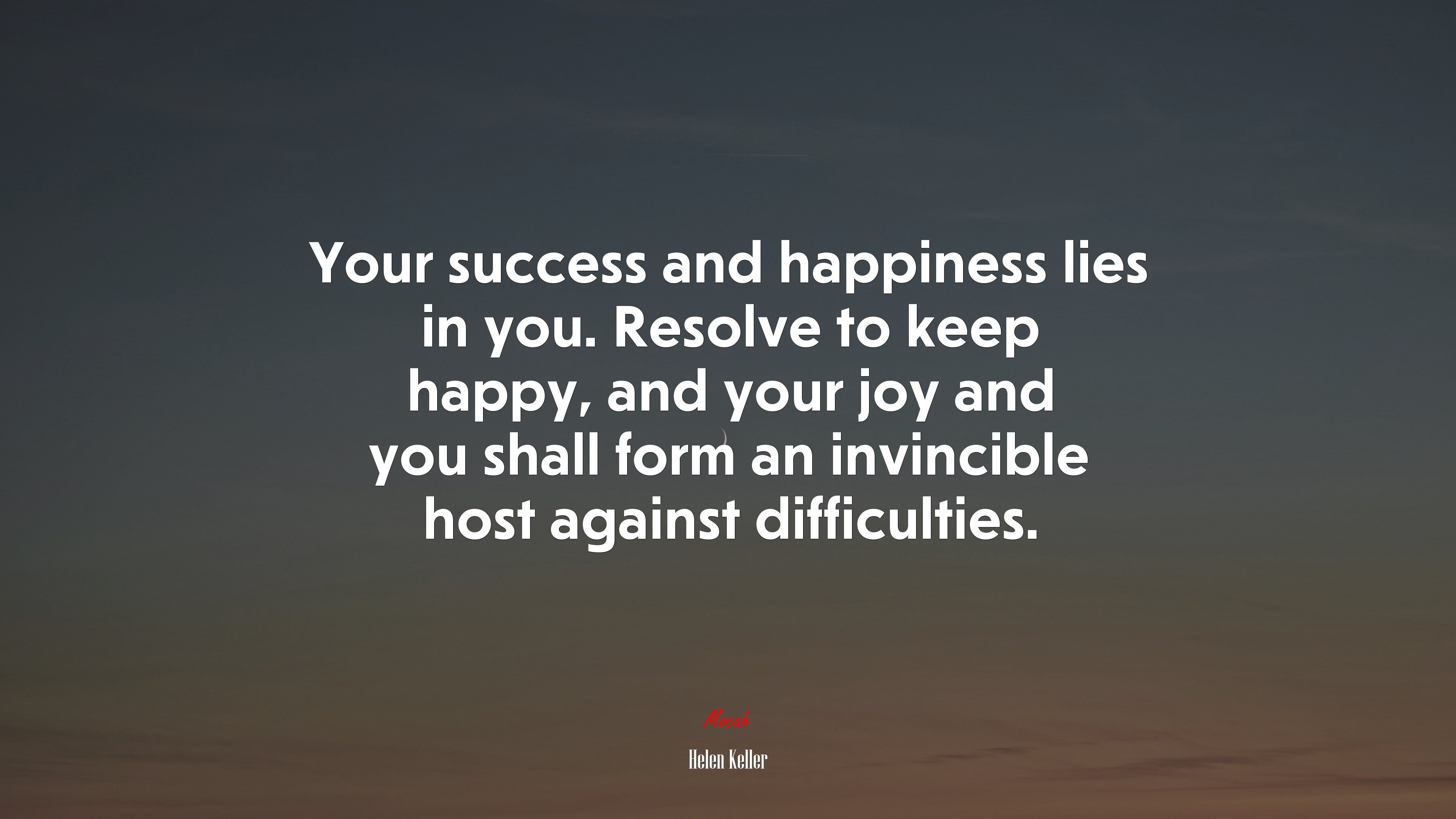 Your success and happiness lies in you. Resolve to keep happy, and your joy and you shall form an invincible host against difficulties. | Helen Keller quote HD Wallpaper