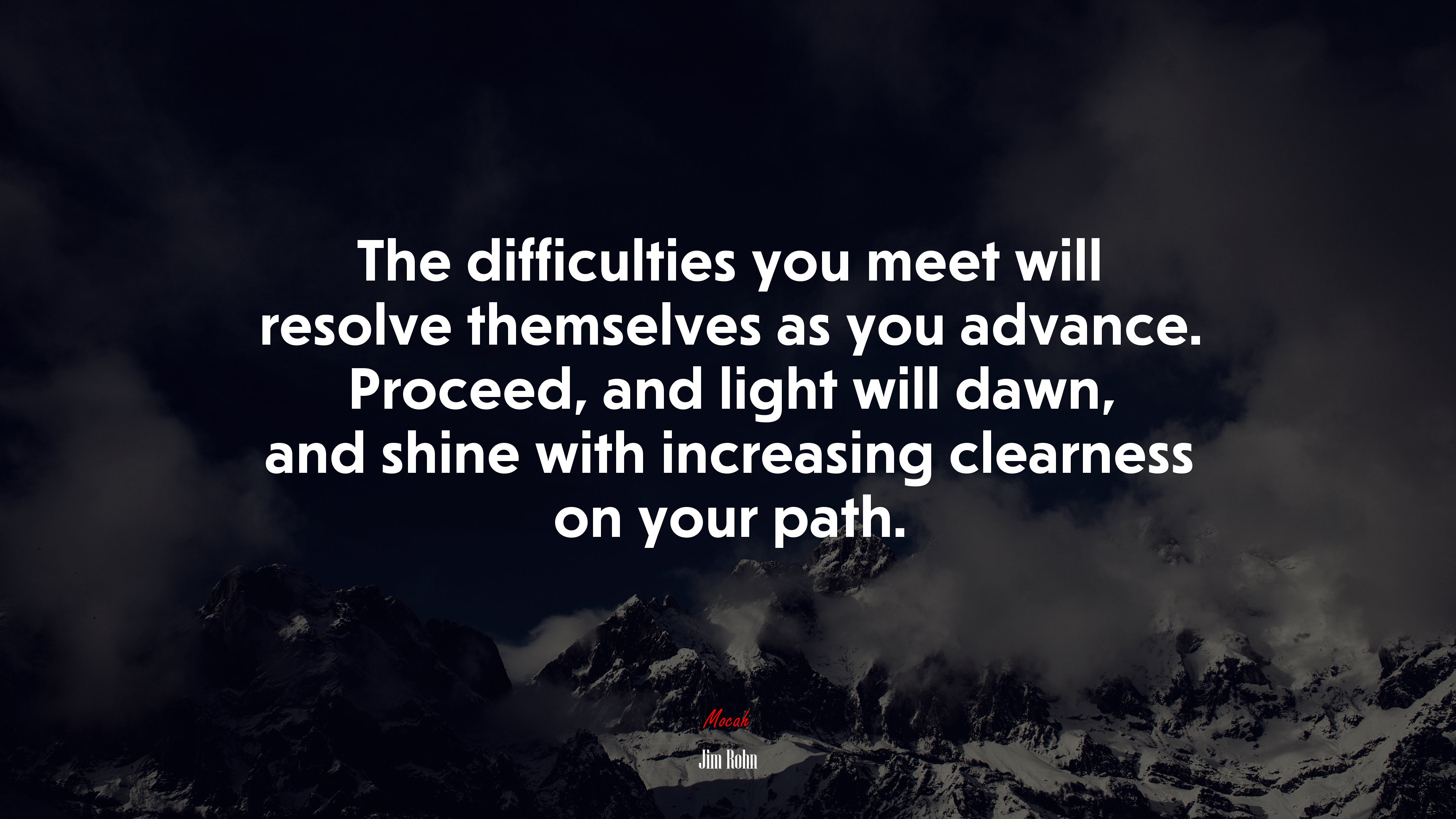 The difficulties you meet will resolve themselves as you advance. Proceed, and light will dawn, and shine with increasing clearness on your path. | Jim Rohn quote HD Wallpaper
