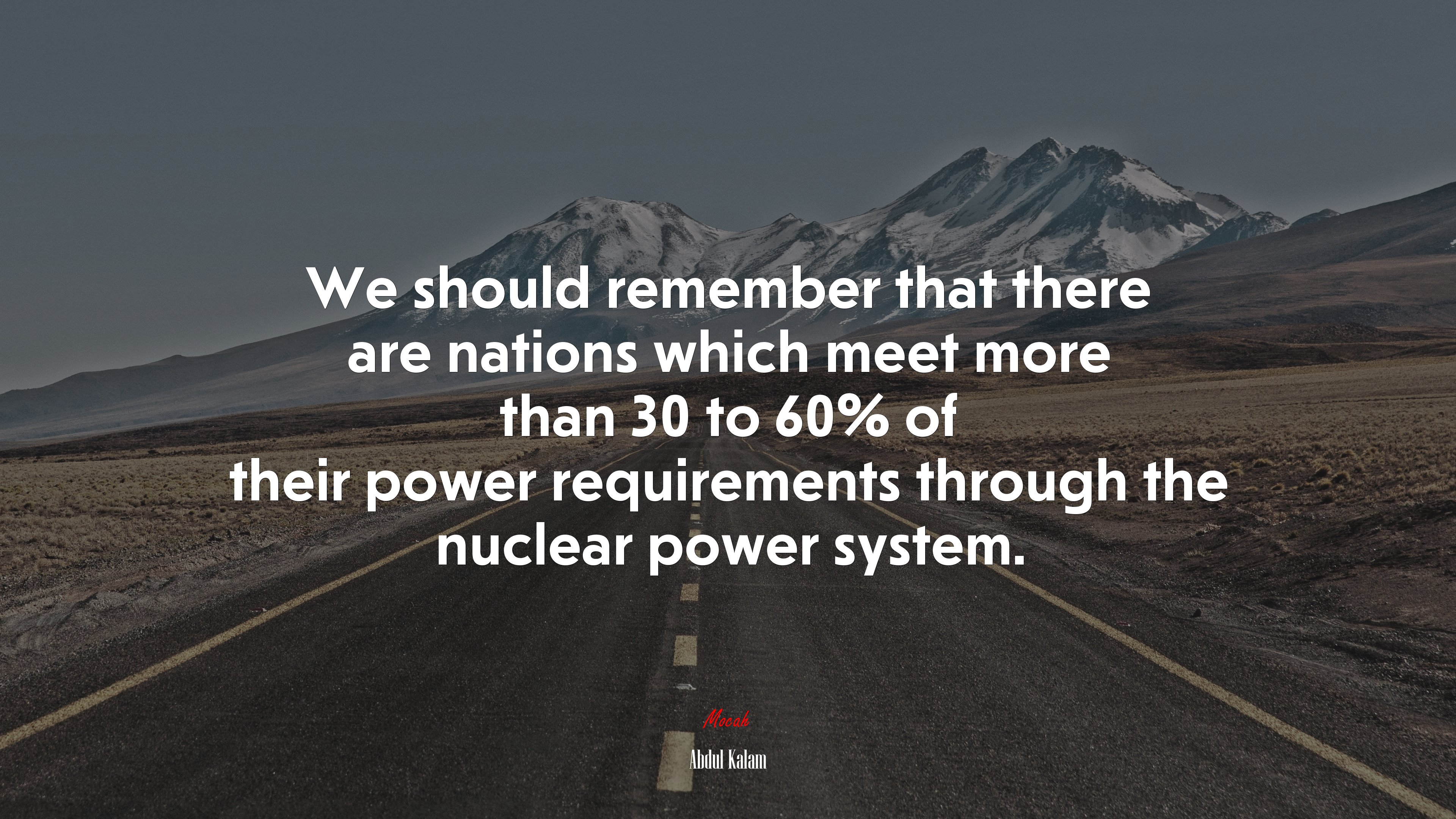 We should remember that there are nations which meet more than 30 to 60% of their power requirements through the nuclear power system. | Abdul Kalam quote HD Wallpaper