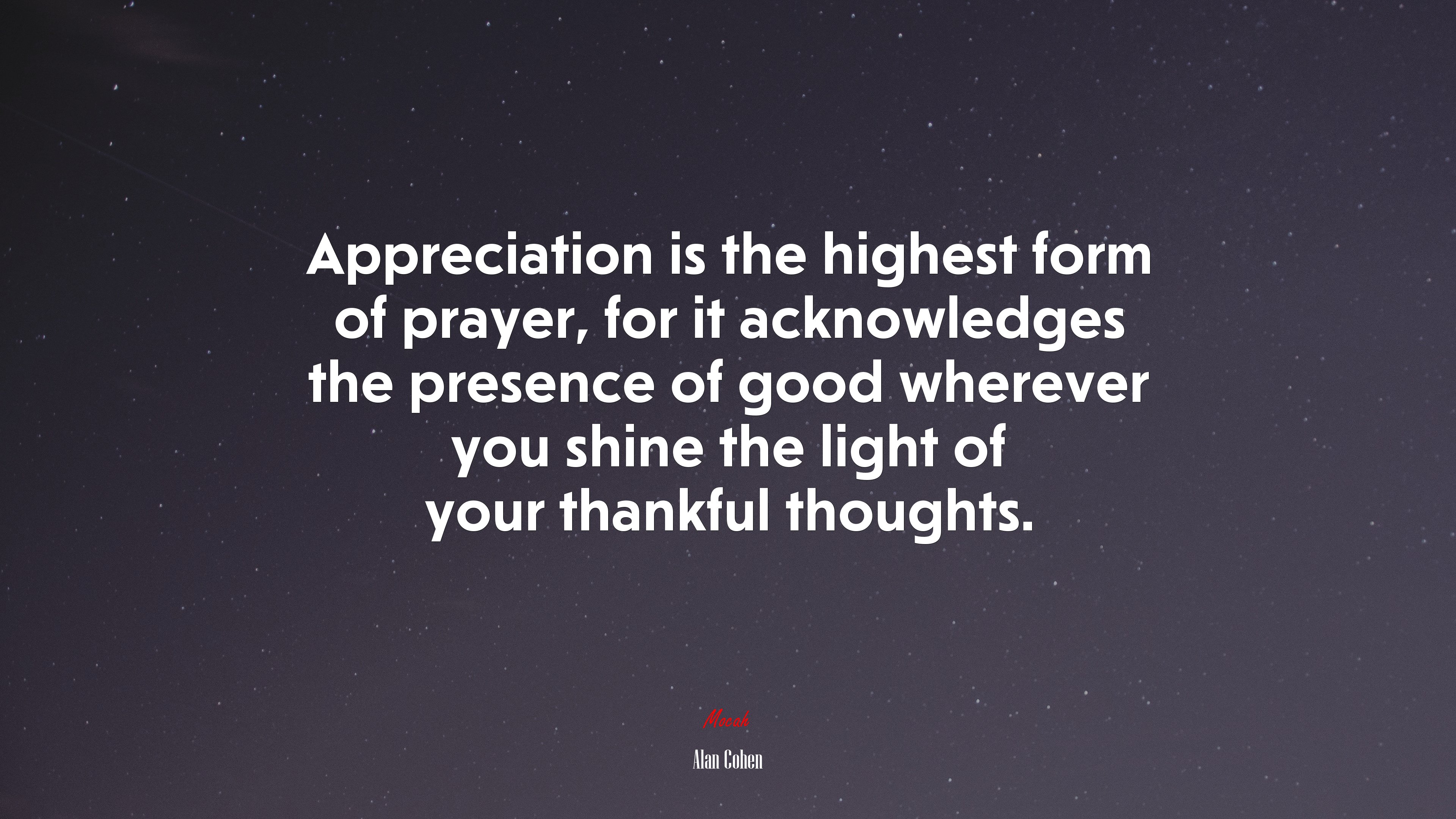 Appreciation is the highest form of prayer, for it acknowledges the presence of good wherever you shine the light of your thankful thoughts. | Alan Cohen quote HD Wallpaper