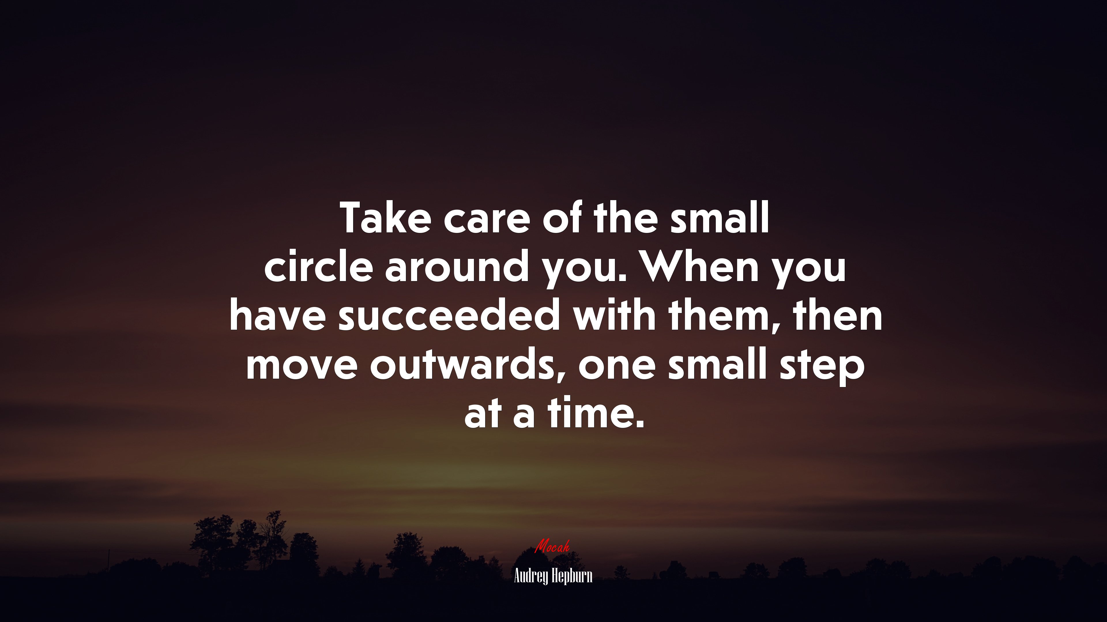 Take care of the small circle around you. When you have succeeded with them, then move outwards, one small step at a time. | Audrey Hepburn quote HD Wallpaper