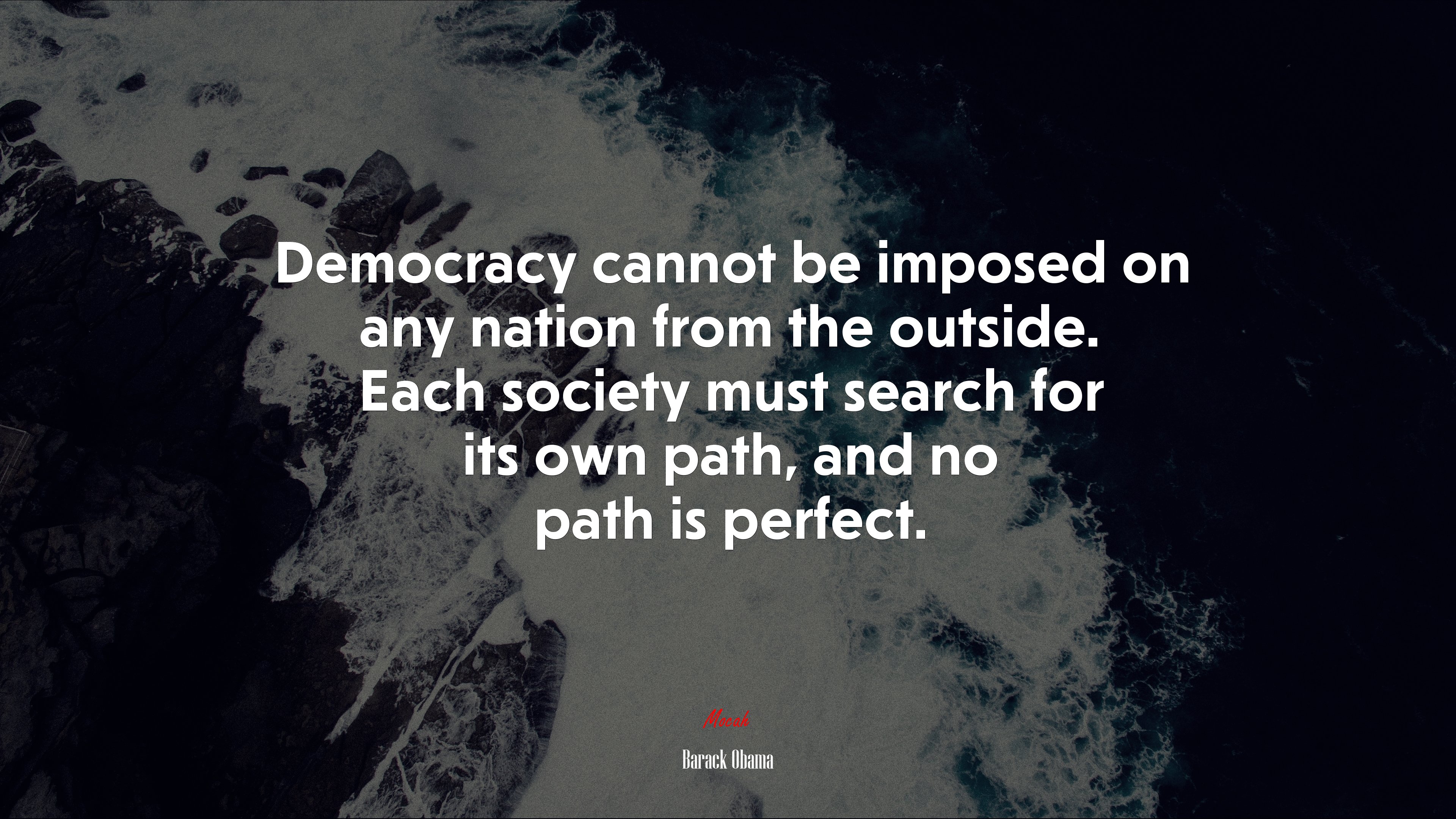 Democracy cannot be imposed on any nation from the outside. Each society must search for its own path, and no path is perfect. | Barack Obama quote HD Wallpaper