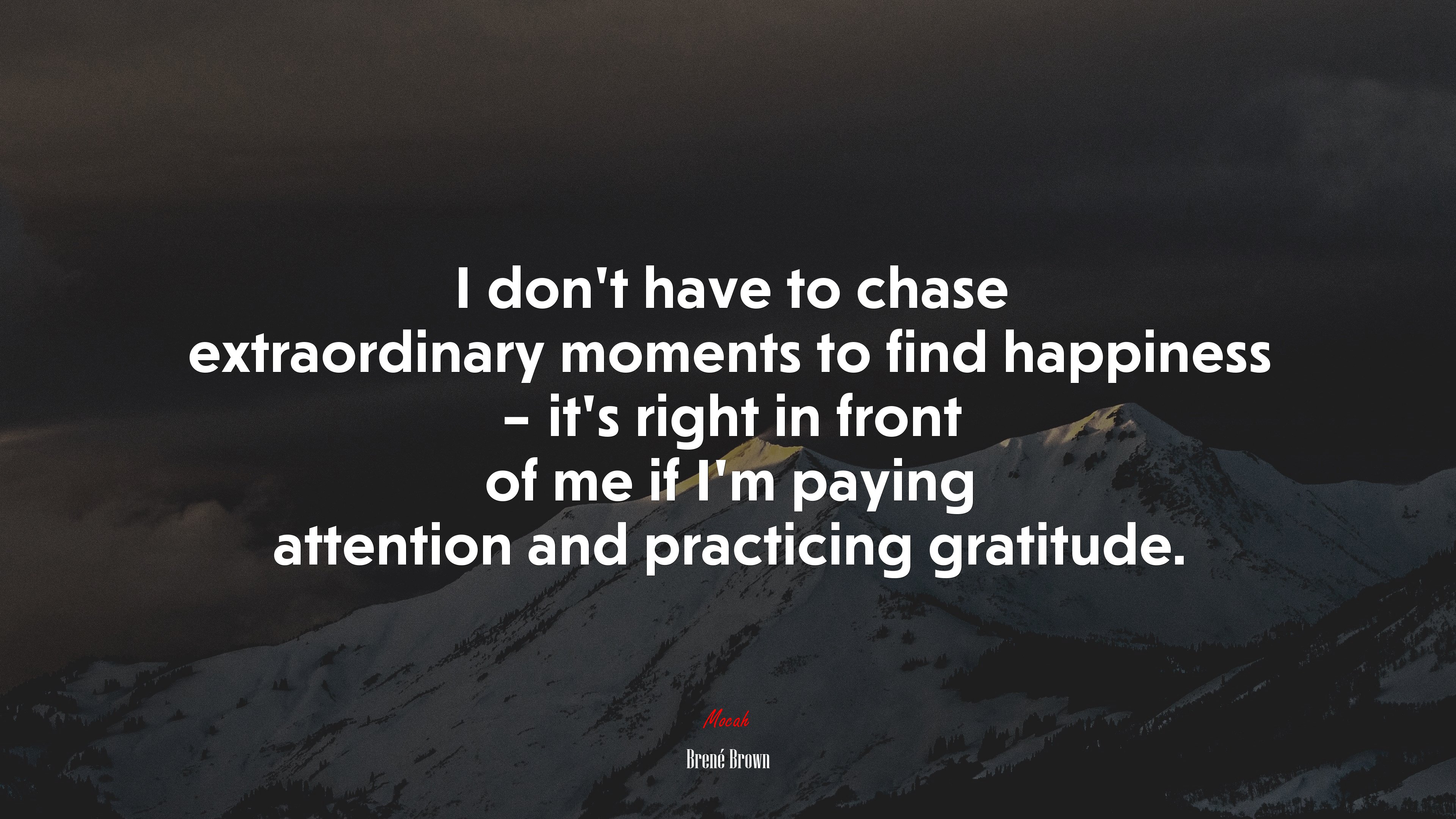 I don’t have to chase extraordinary moments to find happiness – it’s right in front of me if I’m paying attention and practicing gratitude. | Brené Brown quote HD Wallpaper