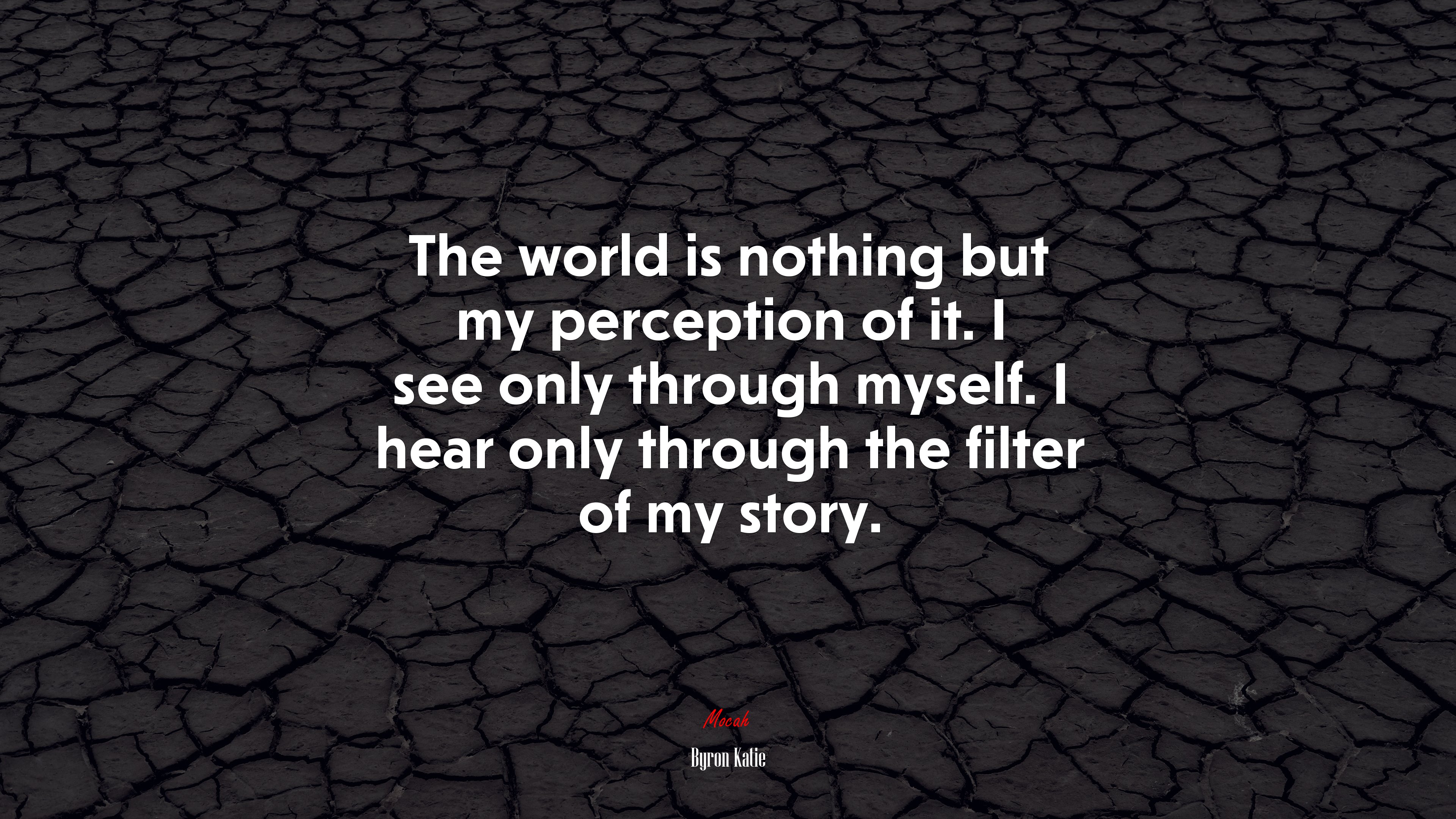 The world is nothing but my perception of it. I see only through myself. I hear only through the filter of my story. | Byron Katie quote HD Wallpaper