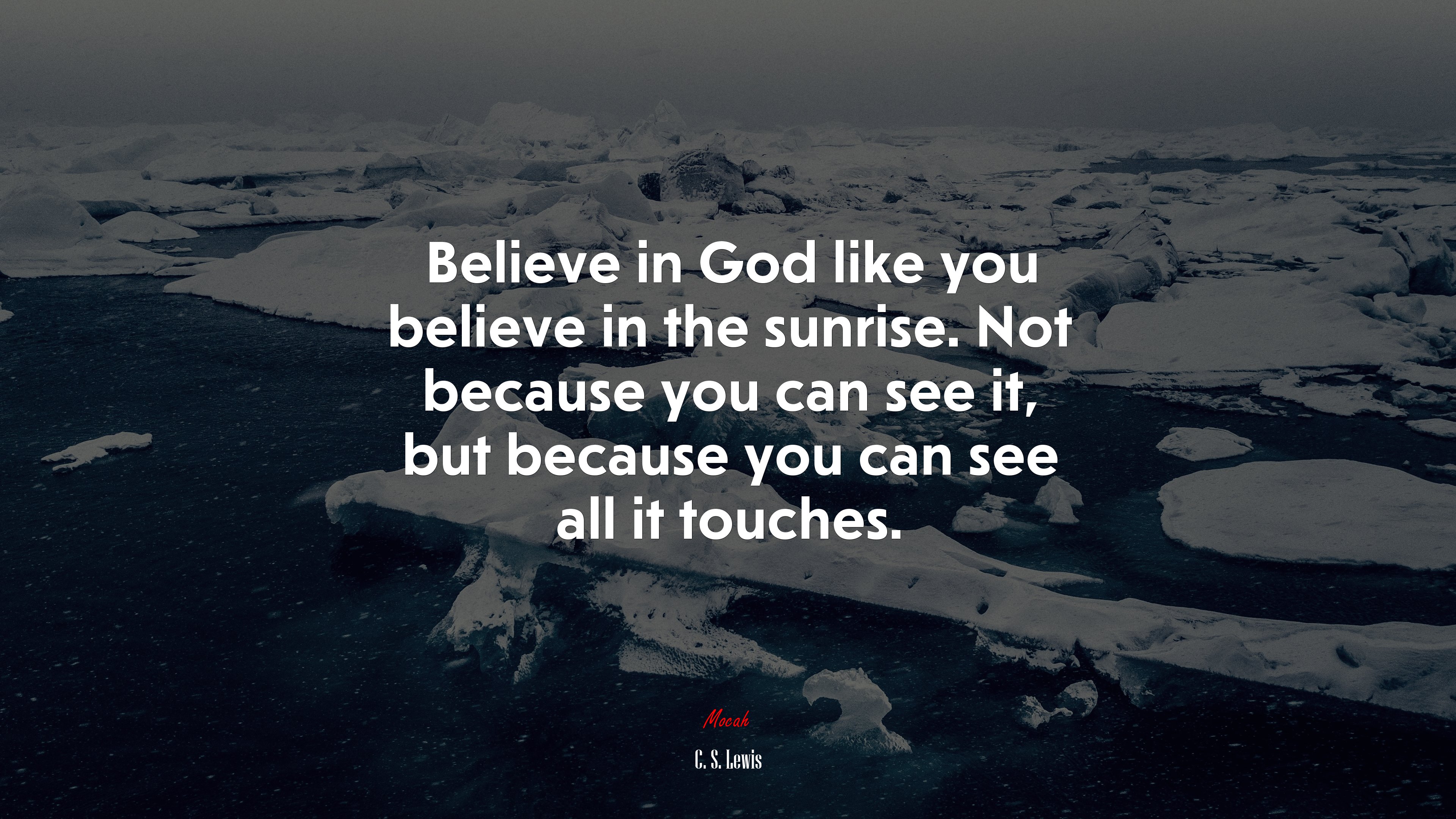 Believe in God like you believe in the sunrise. Not because you can see it, but because you can see all it touches. | C. S. Lewis quote HD Wallpaper