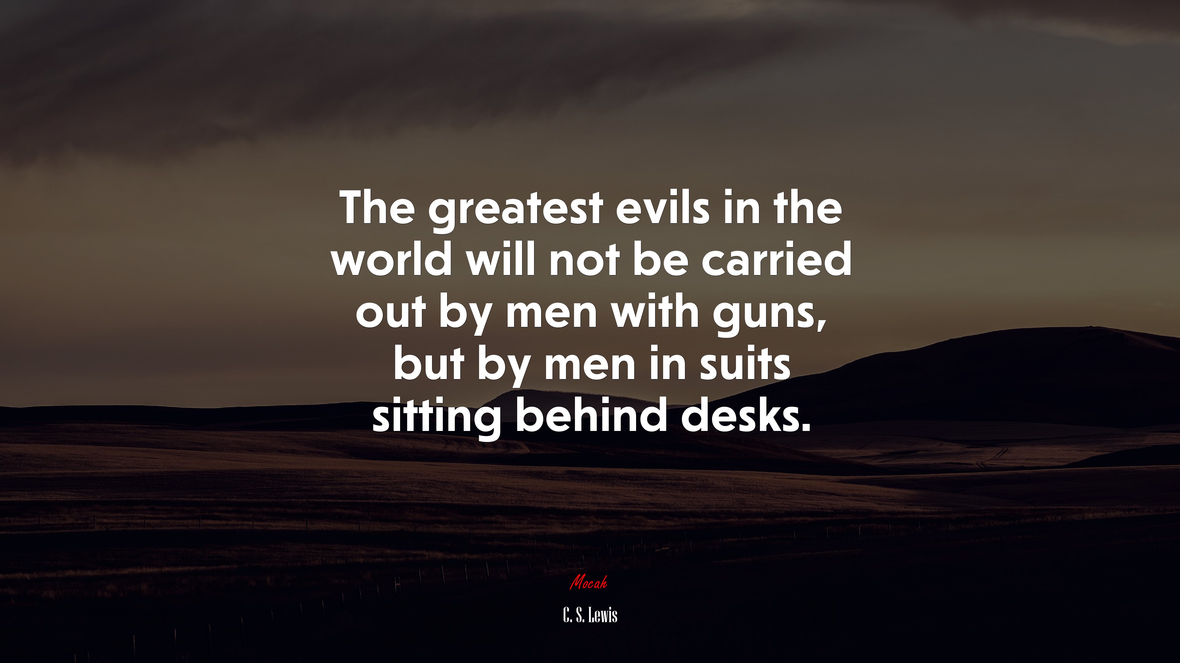 The greatest evils in the world will not be carried out by men with guns, but by men in suits sitting behind desks. | C. S. Lewis quote HD Wallpaper