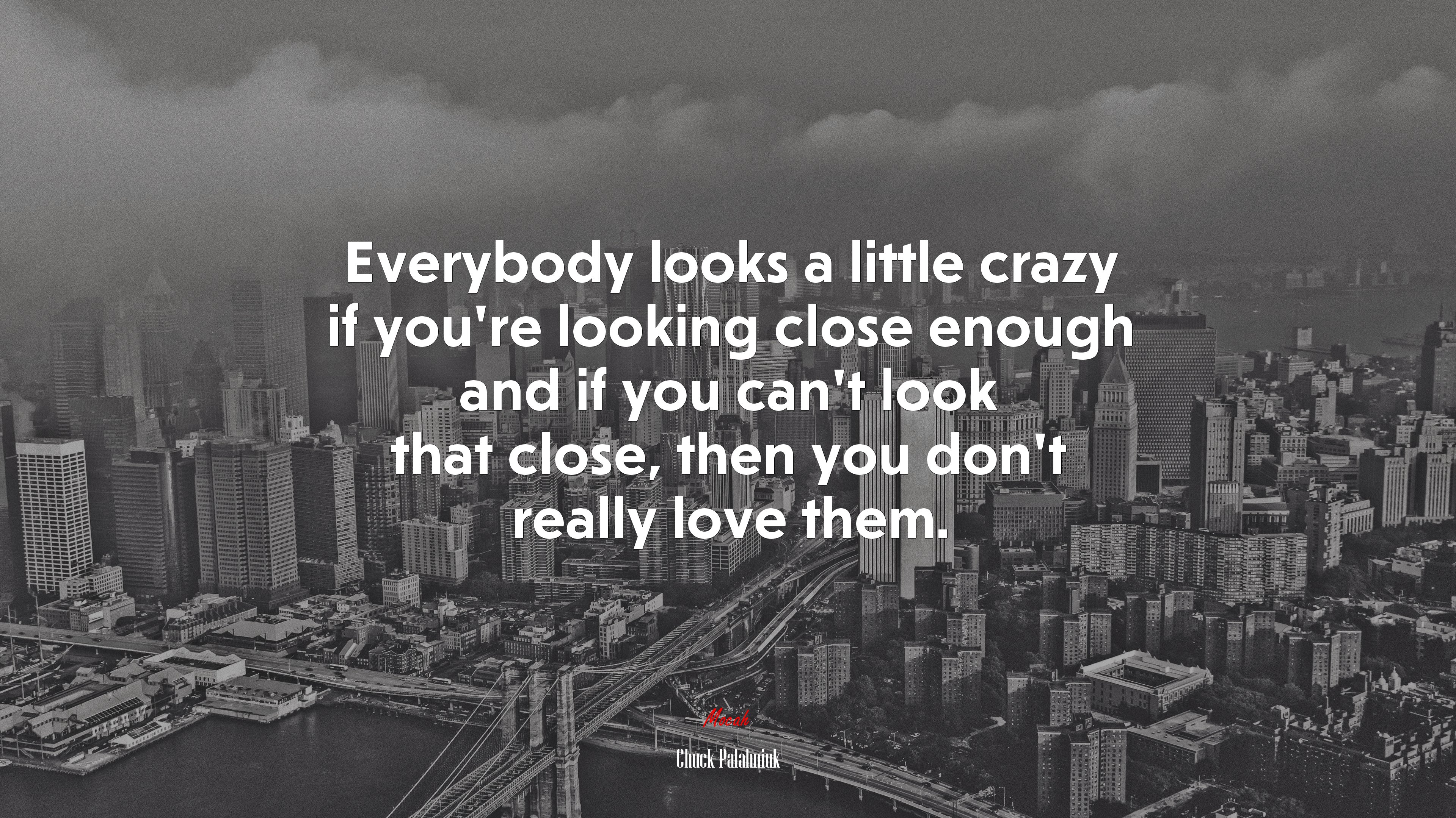 Everybody looks a little crazy if you’re looking close enough and if you can’t look that close, then you don’t really love them. | Chuck Palahniuk quote HD Wallpaper