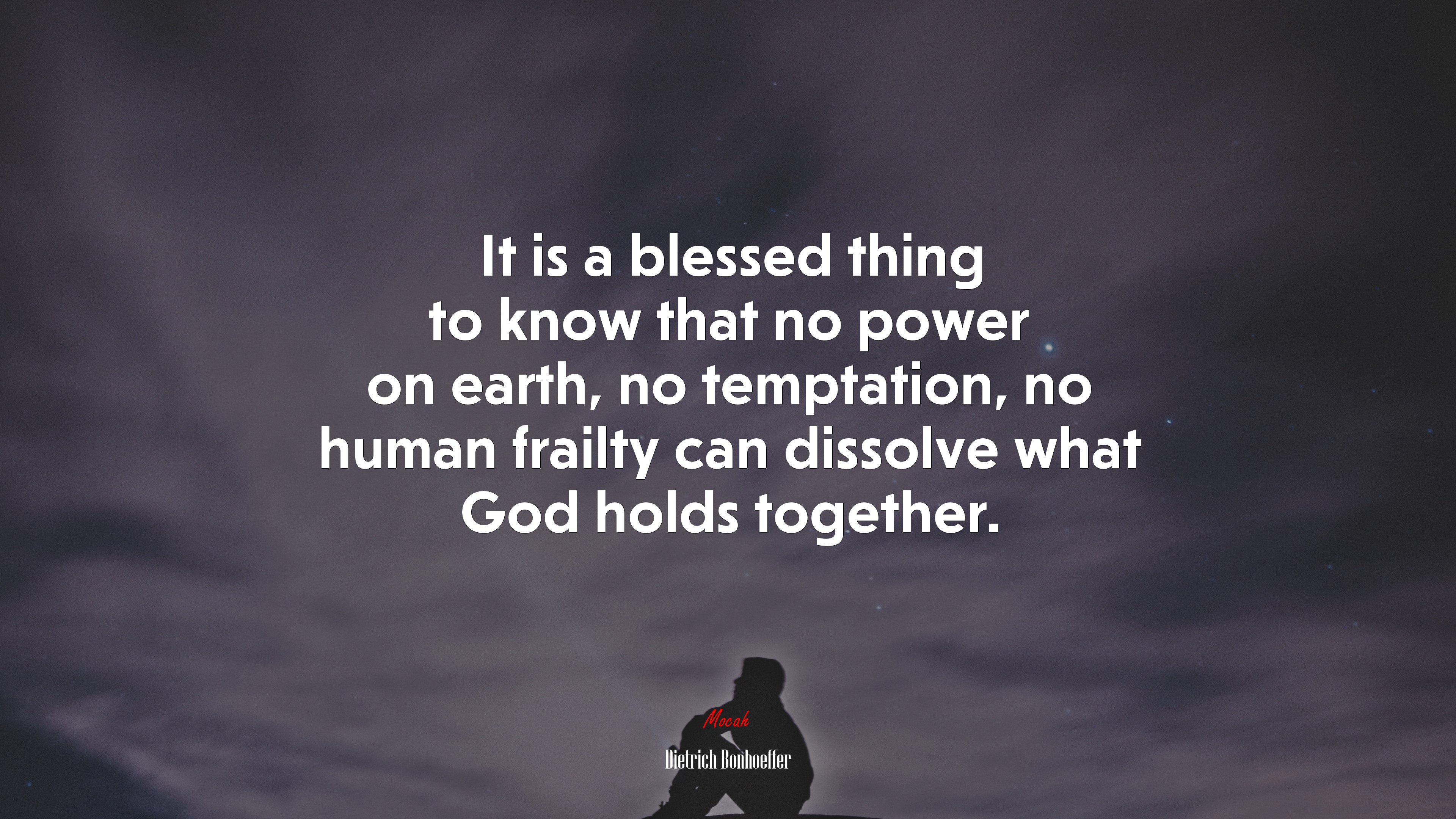 It is a blessed thing to know that no power on earth, no temptation, no human frailty can dissolve what God holds together. | Dietrich Bonhoeffer quote HD Wallpaper