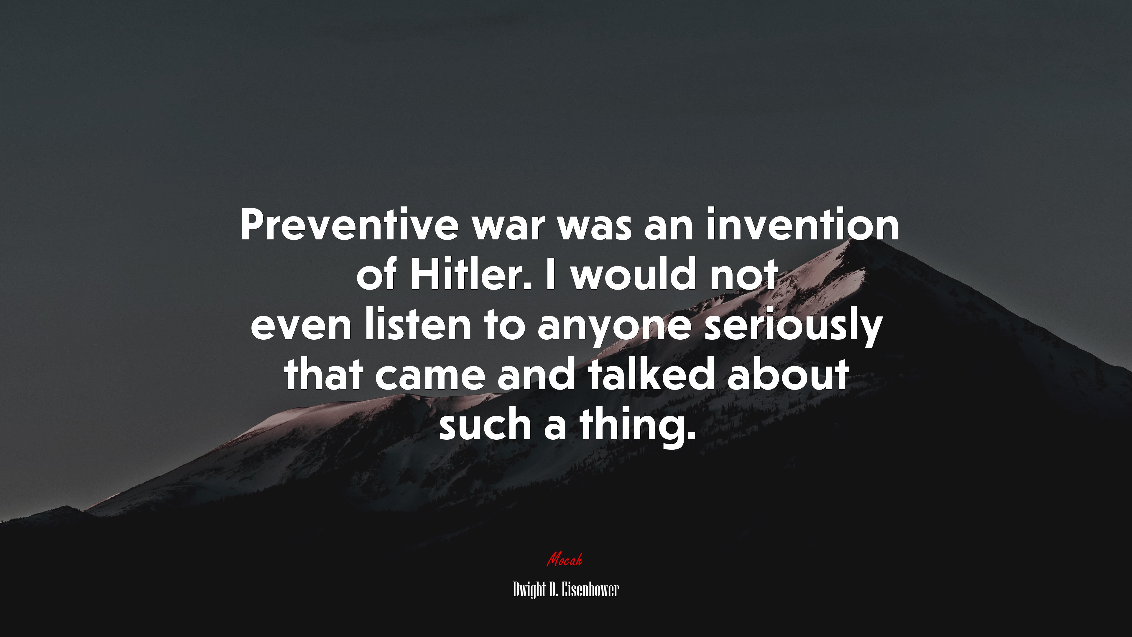 Preventive war was an invention of Hitler. I would not even listen to anyone seriously that came and talked about such a thing. | Dwight D. Eisenhower quote HD Wallpaper