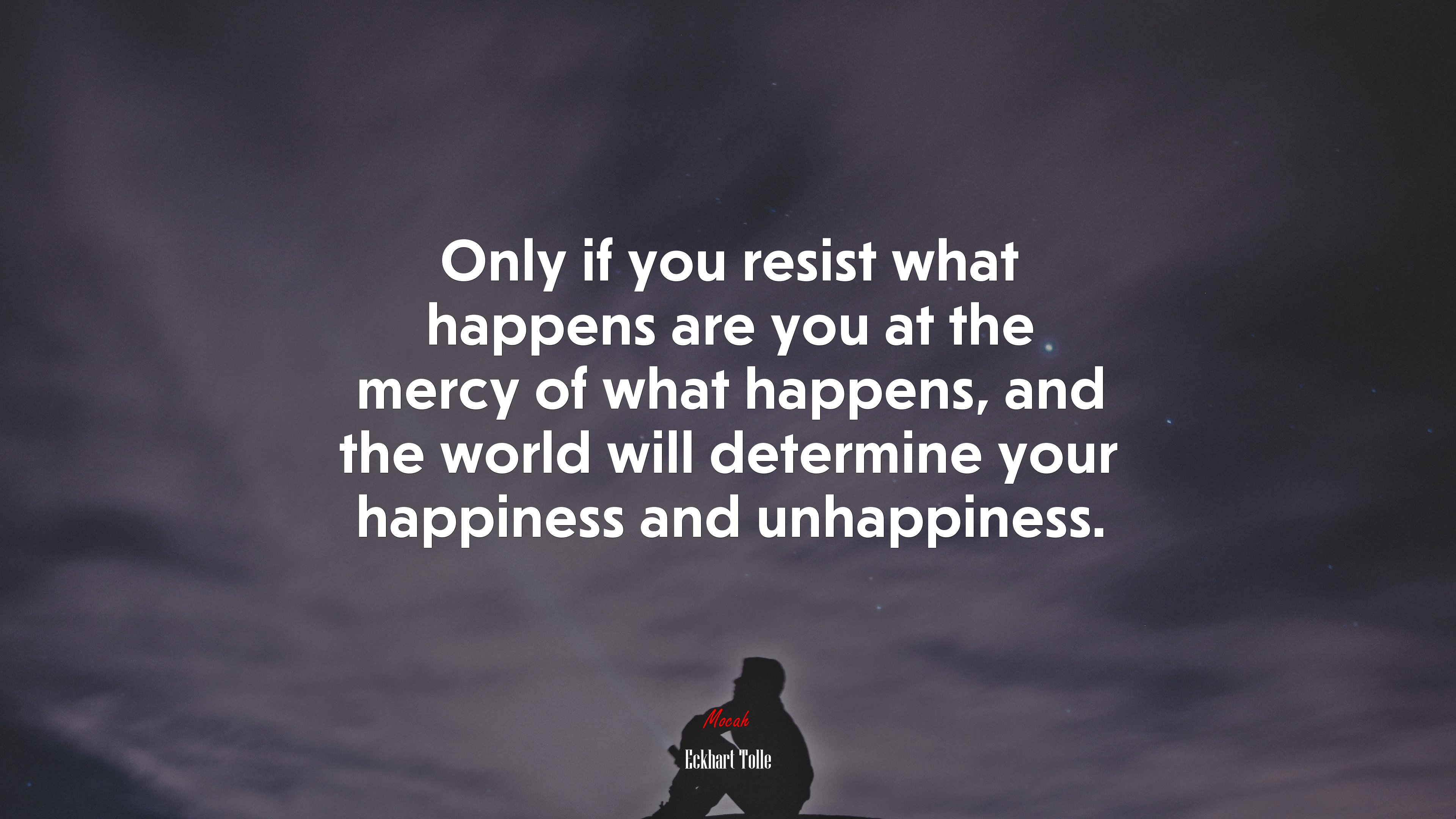 Only if you resist what happens are you at the mercy of what happens, and the world will determine your happiness and unhappiness. | Eckhart Tolle quote HD Wallpaper
