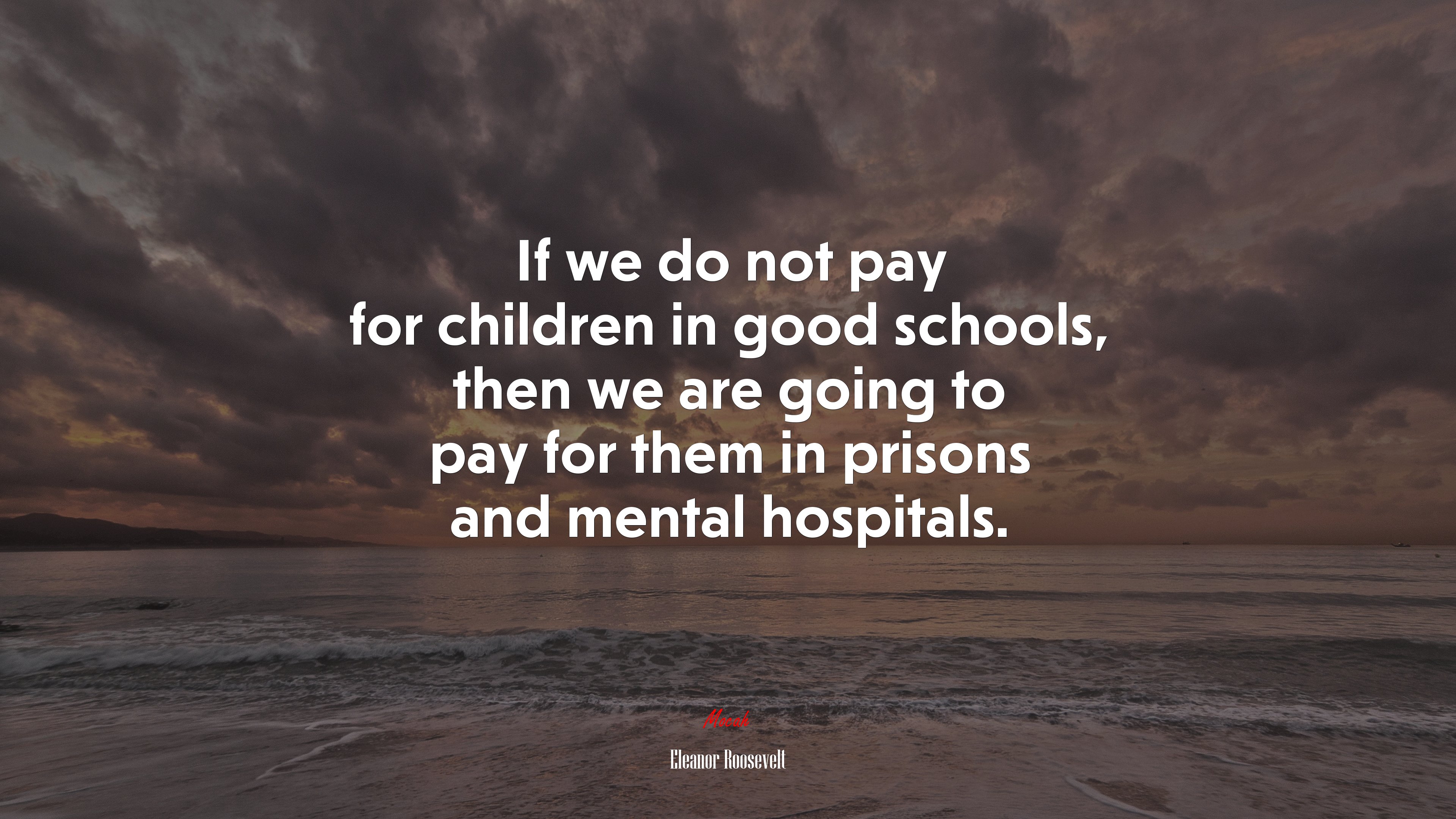 If we do not pay for children in good schools, then we are going to pay for them in prisons and mental hospitals. | Eleanor Roosevelt quote HD Wallpaper