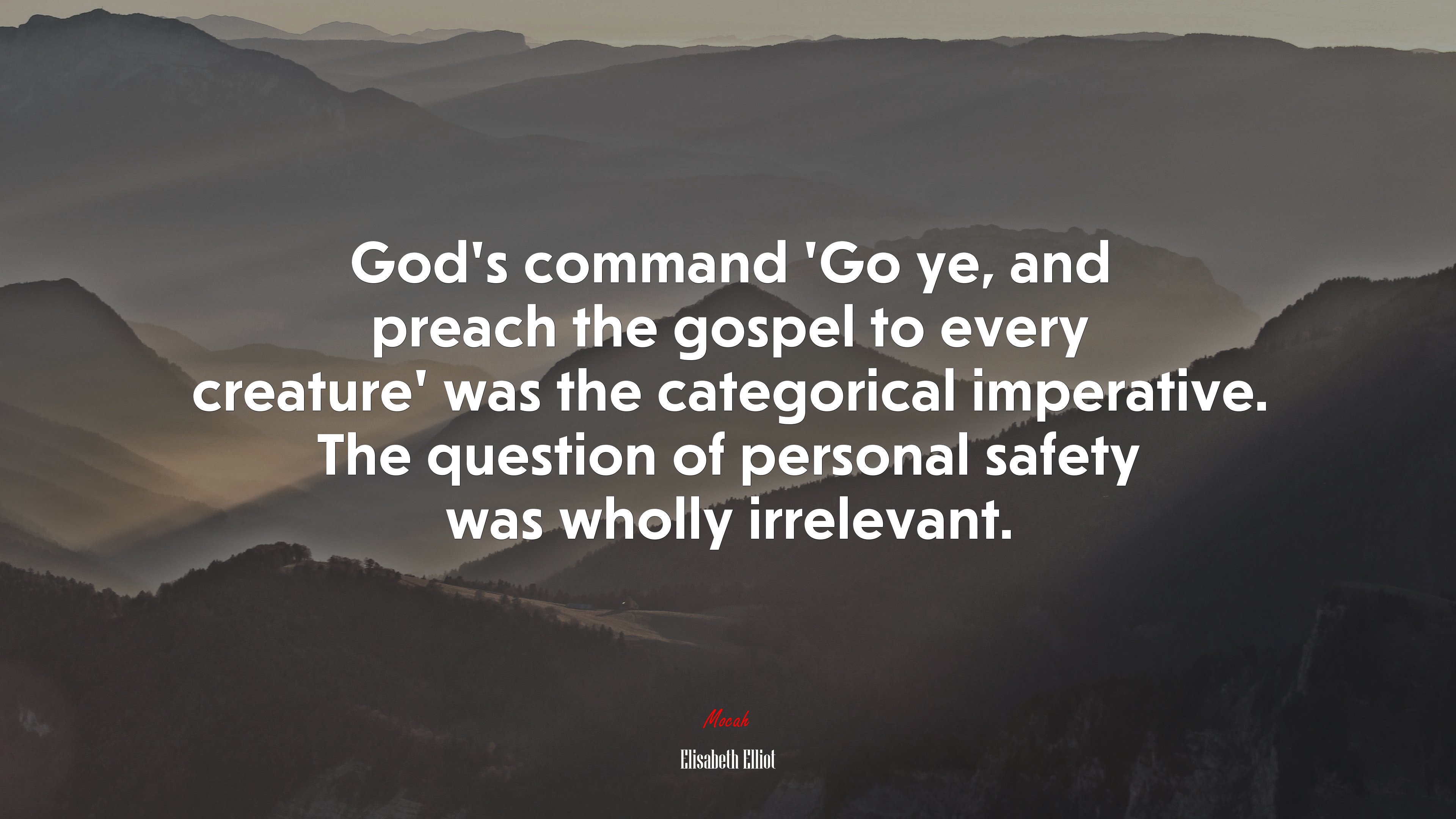 God’s command ‘Go ye, and preach the gospel to every creature’ was the categorical imperative. The question of personal safety was wholly irrelevant. | Elisabeth Elliot quote HD Wallpaper