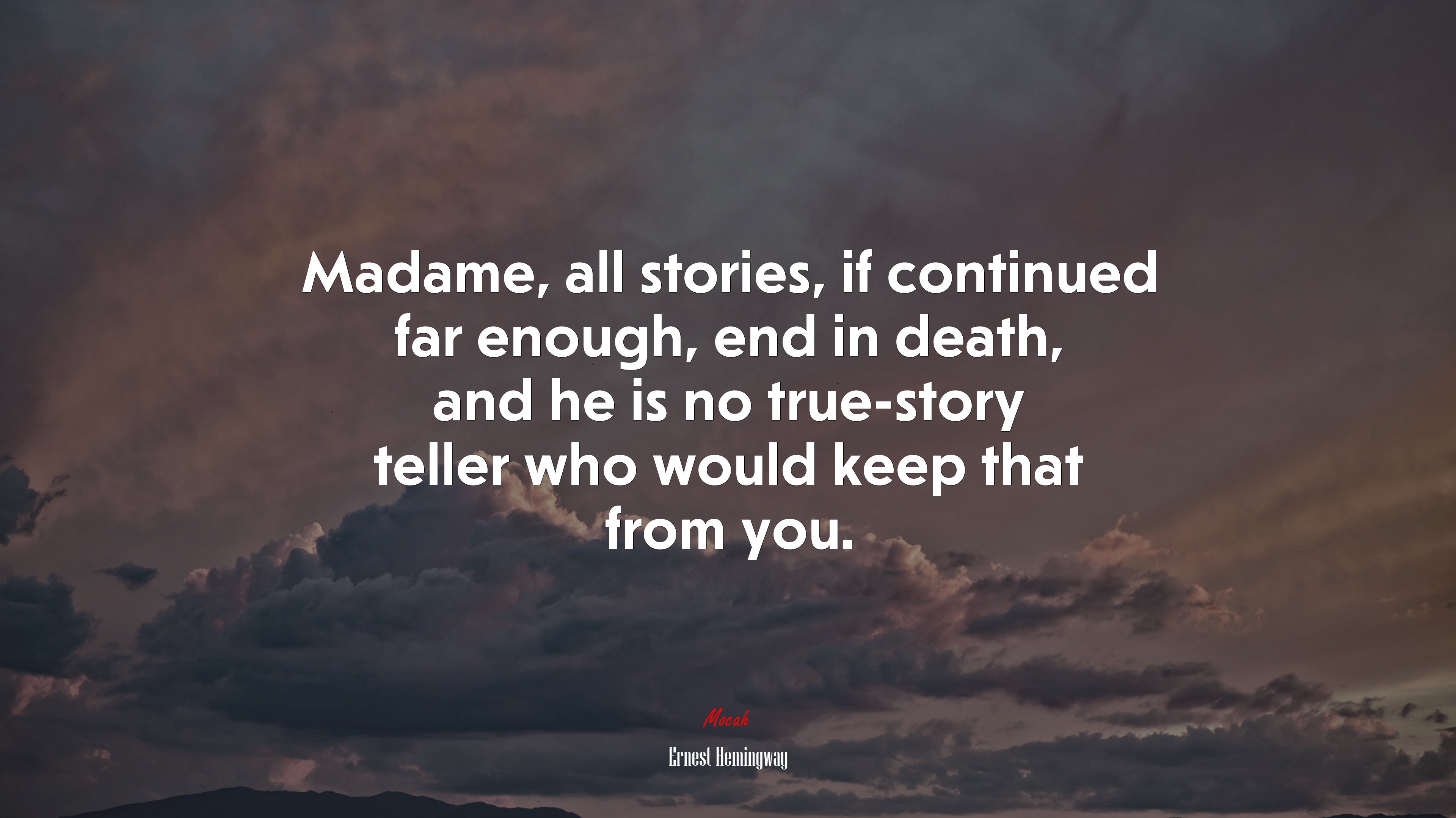 Madame, all stories, if continued far enough, end in death, and he is no true-story teller who would keep that from you. | Ernest Hemingway quote HD Wallpaper