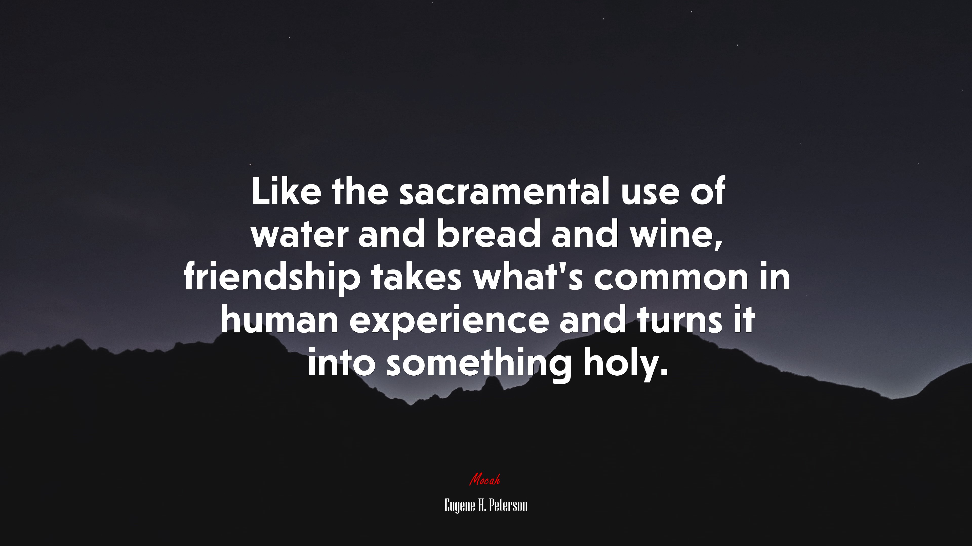 Like the sacramental use of water and bread and wine, friendship takes what’s common in human experience and turns it into something holy. | Eugene H. Peterson quote HD Wallpaper