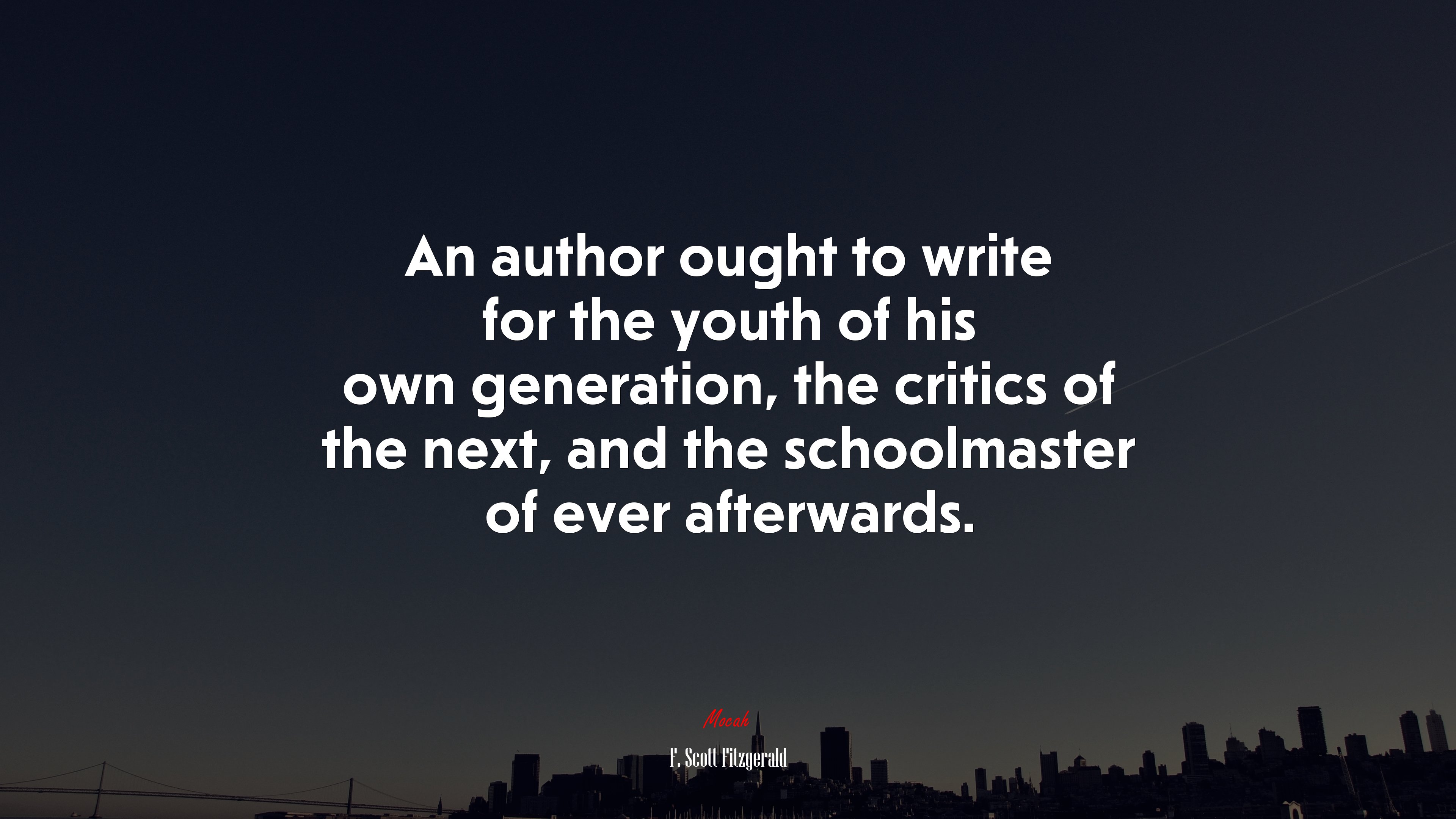An author ought to write for the youth of his own generation, the critics of the next, and the schoolmaster of ever afterwards. | F. Scott Fitzgerald quote HD Wallpaper