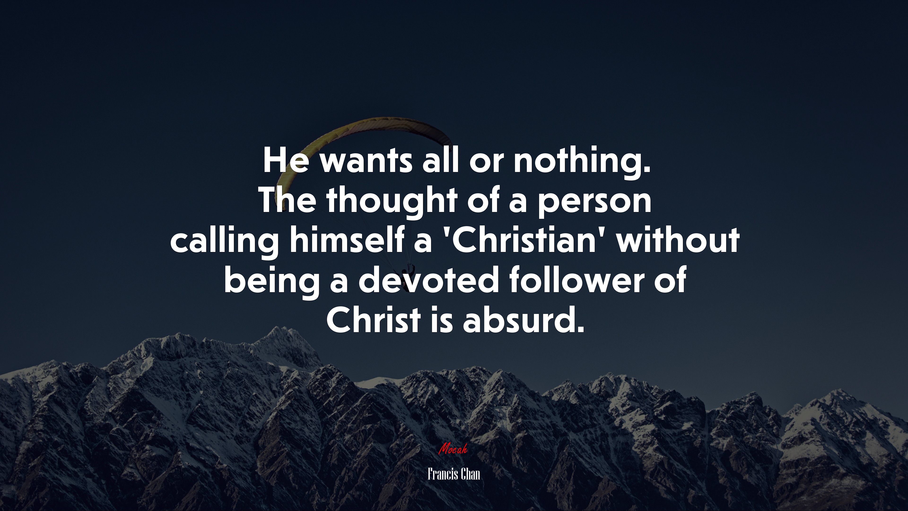 He wants all or nothing. The thought of a person calling himself a ‘Christian’ without being a devoted follower of Christ is absurd. | Francis Chan quote HD Wallpaper