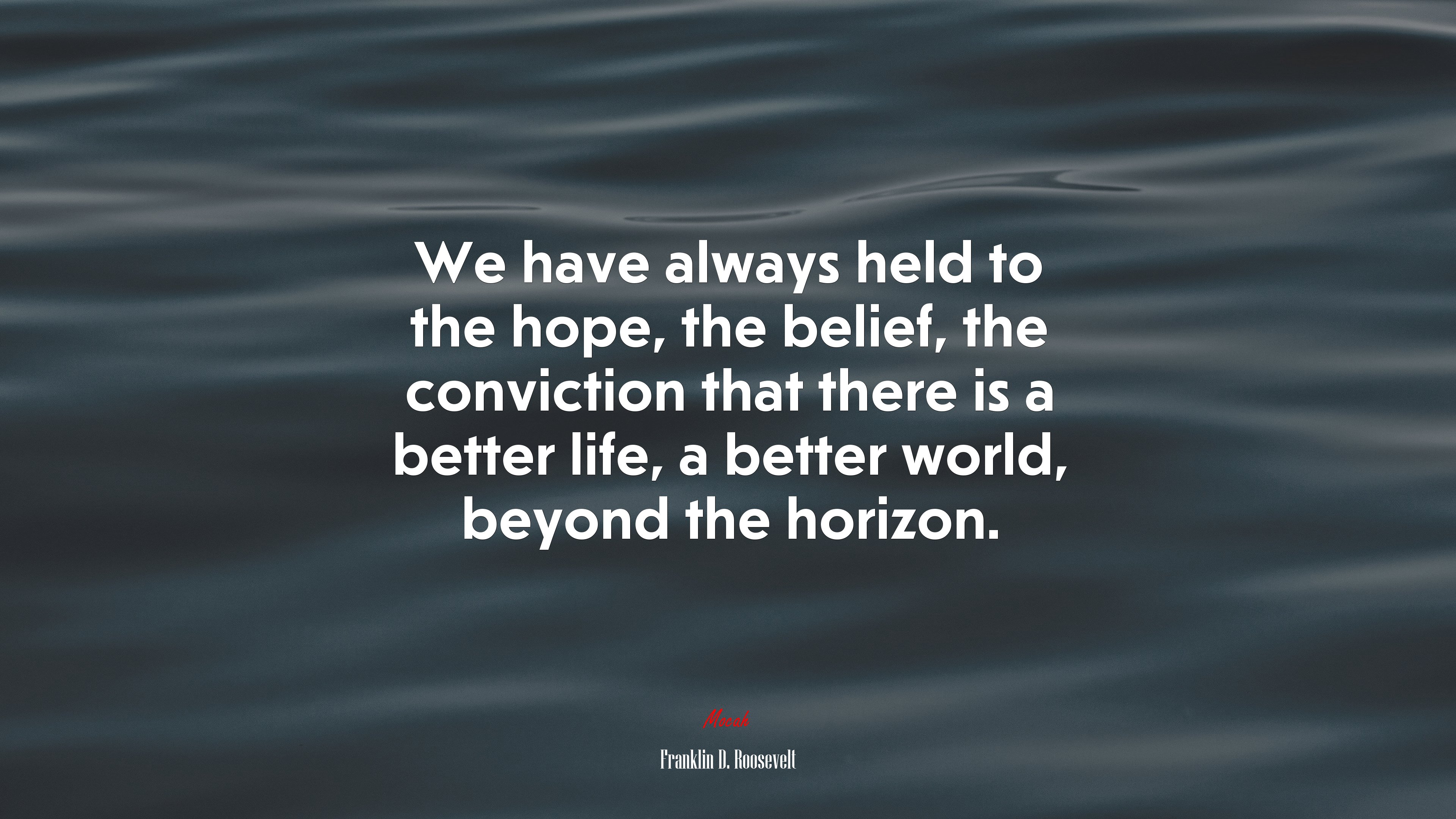 We have always held to the hope, the belief, the conviction that there is a better life, a better world, beyond the horizon. | Franklin D. Roosevelt quote HD Wallpaper