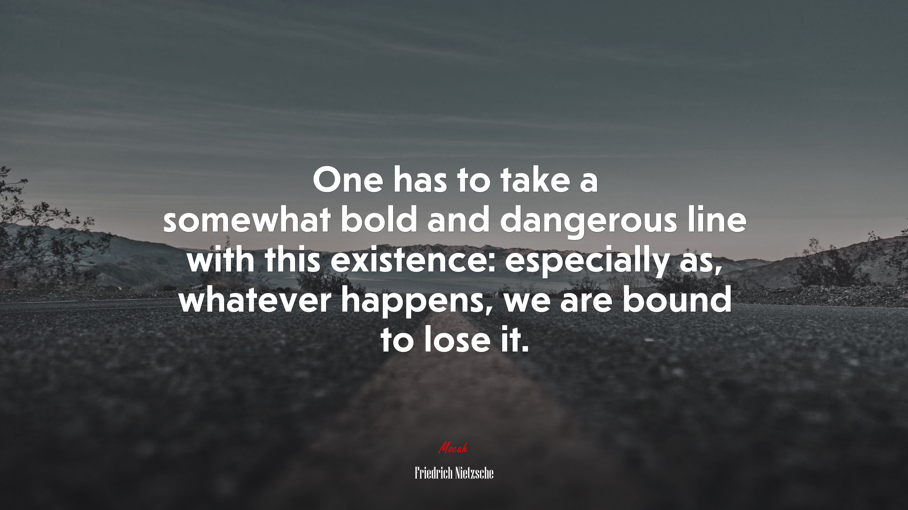 One has to take a somewhat bold and dangerous line with this existence: especially as, whatever happens, we are bound to lose it. | Friedrich Nietzsche quote HD Wallpaper