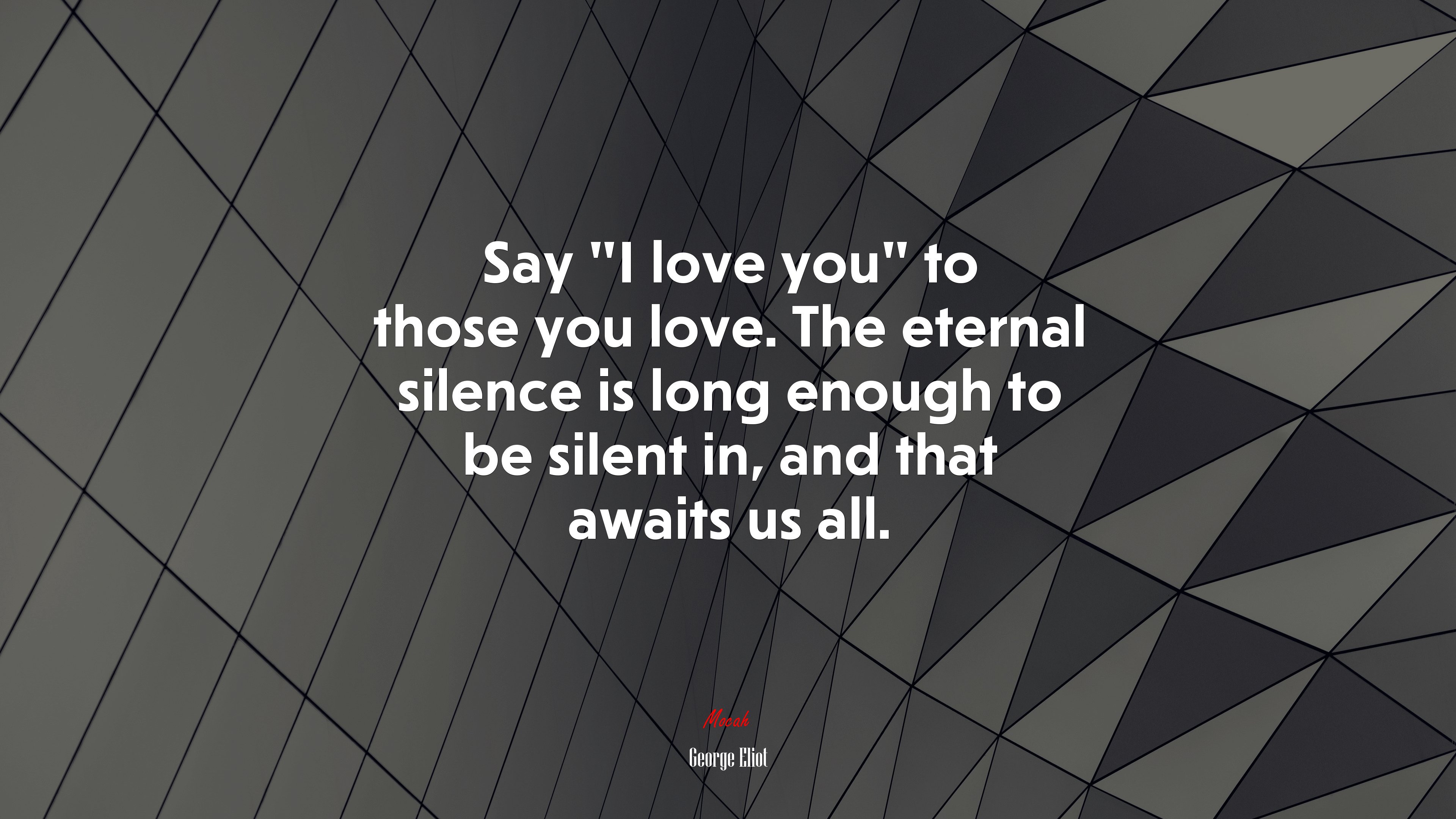 Say “I love you” to those you love. The eternal silence is long enough to be silent in, and that awaits us all. | George Eliot quote HD Wallpaper