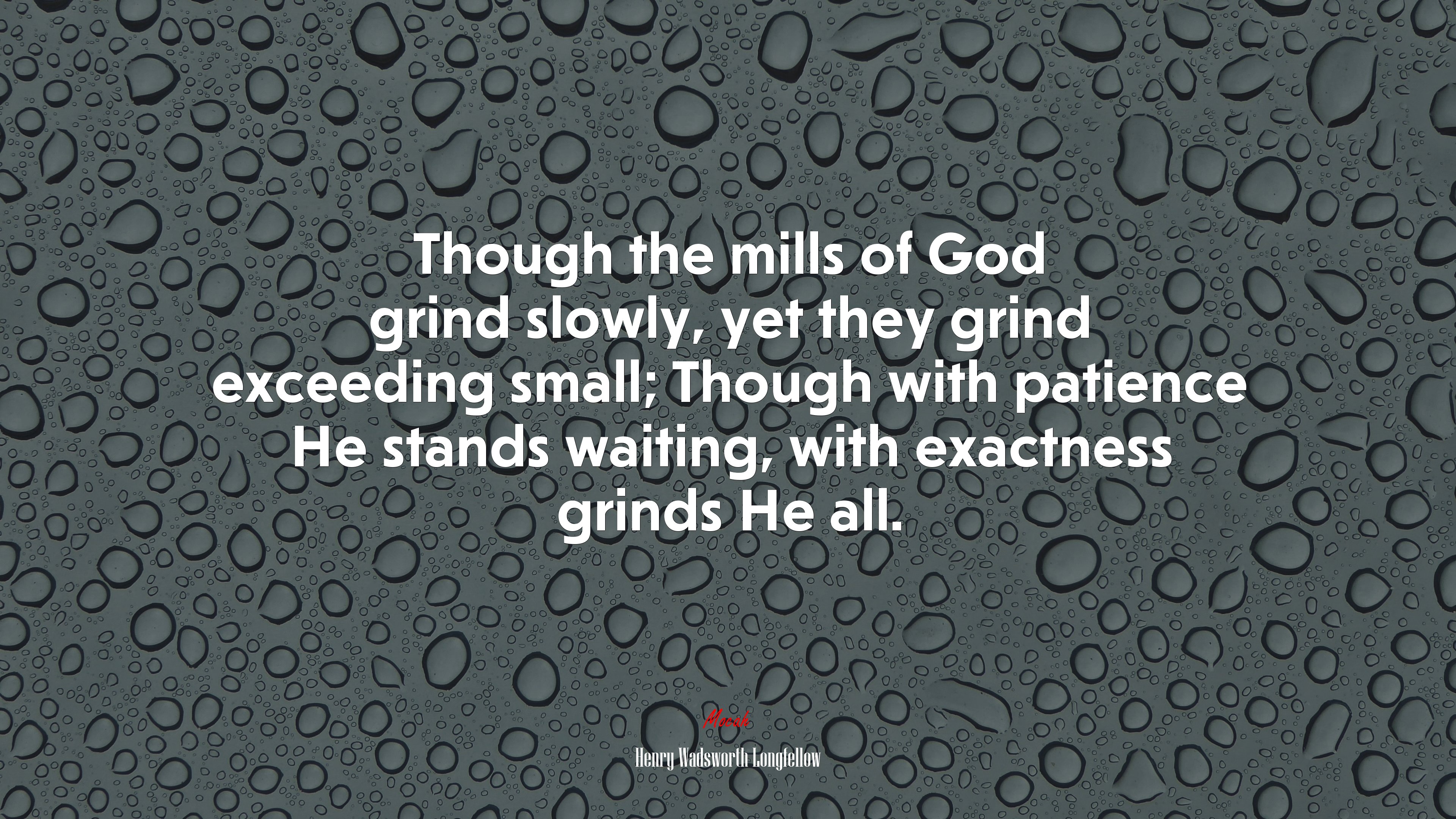 Though the mills of God grind slowly, yet they grind exceeding small; Though with patience He stands waiting, with exactness grinds He all. | Henry Wadsworth Longfellow quote HD Wallpaper