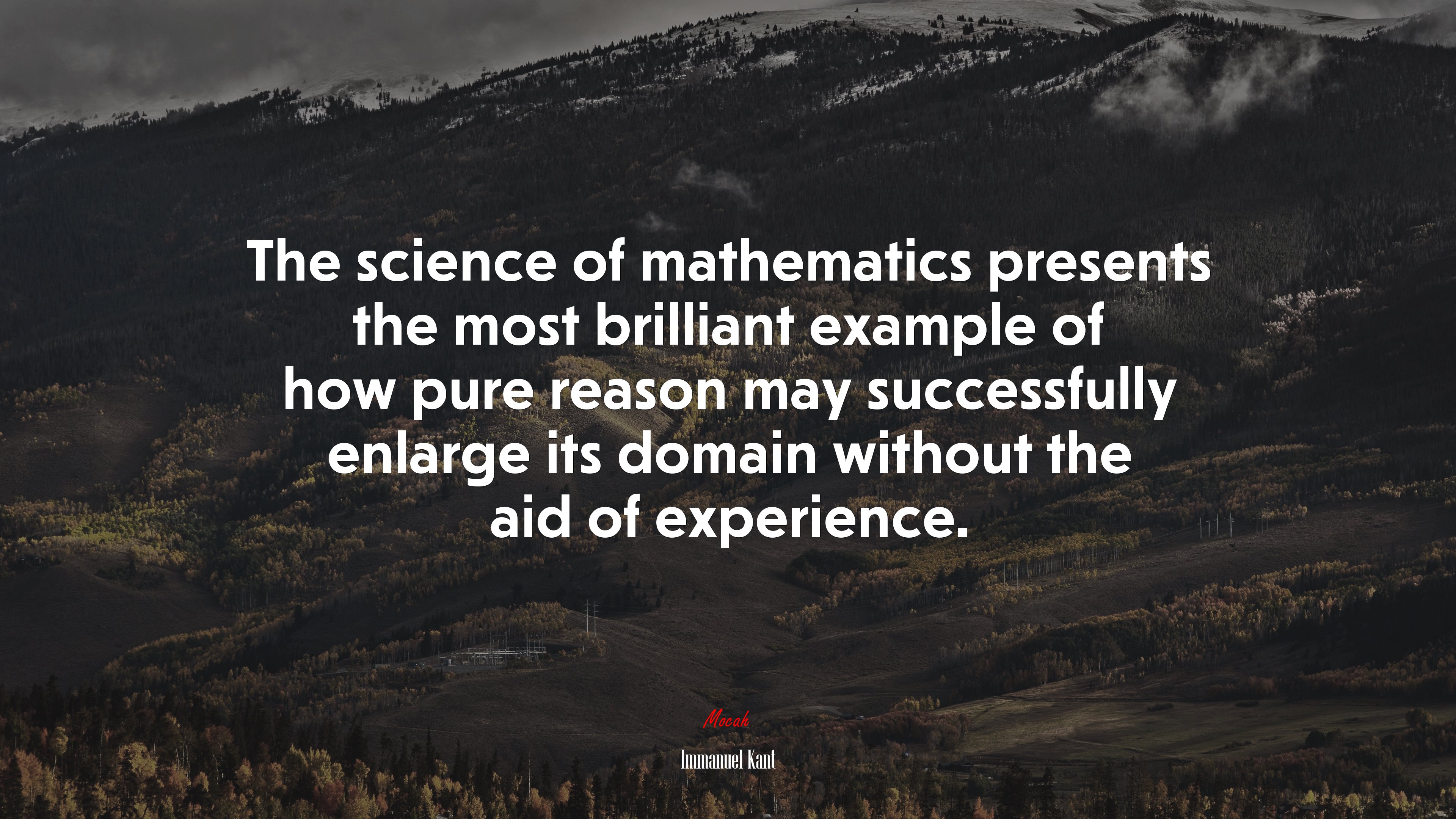 The science of mathematics presents the most brilliant example of how pure reason may successfully enlarge its domain without the aid of experience. | Immanuel Kant quote HD Wallpaper