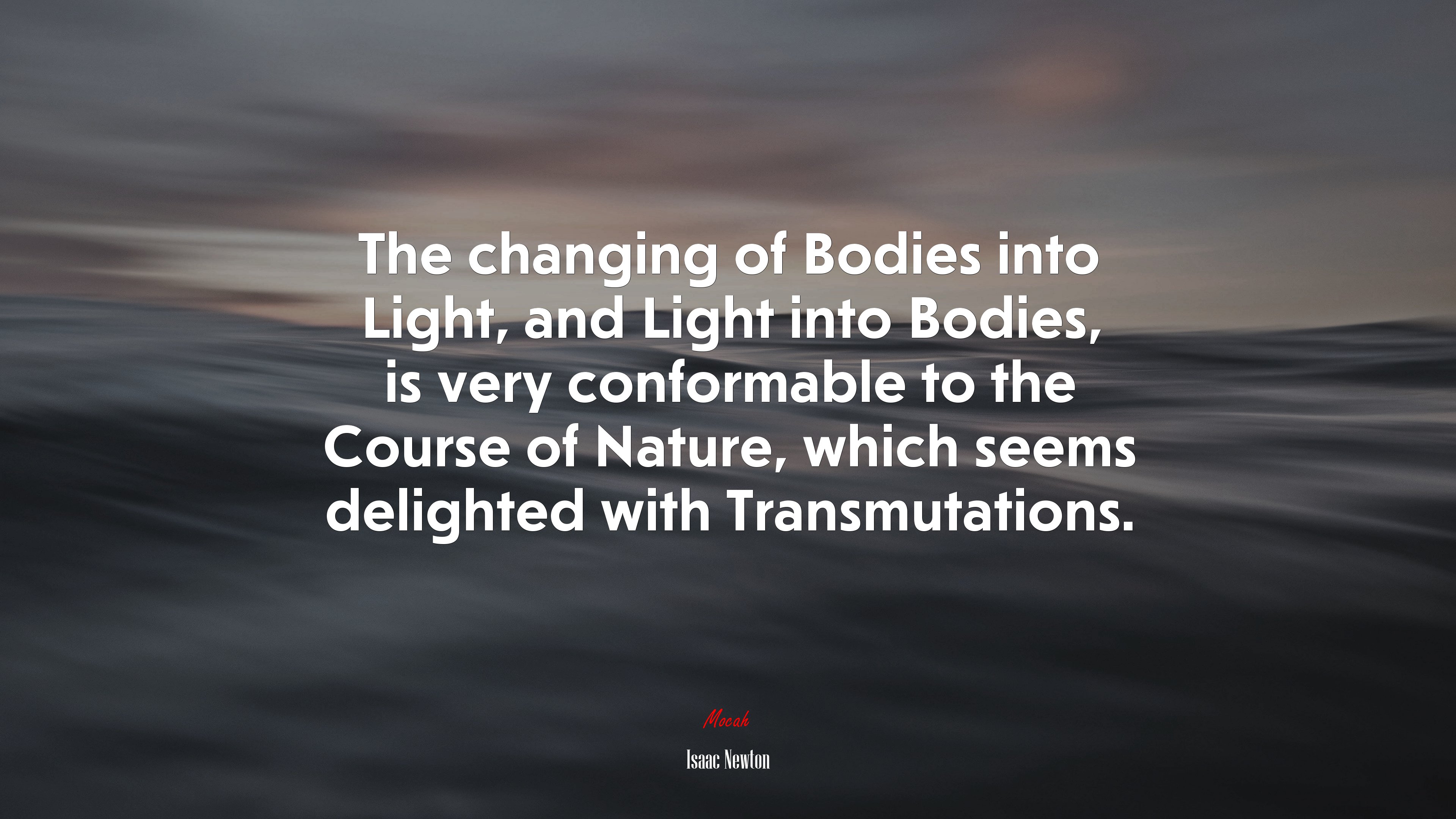 The changing of Bodies into Light, and Light into Bodies, is very conformable to the Course of Nature, which seems delighted with Transmutations. | Isaac Newton quote HD Wallpaper
