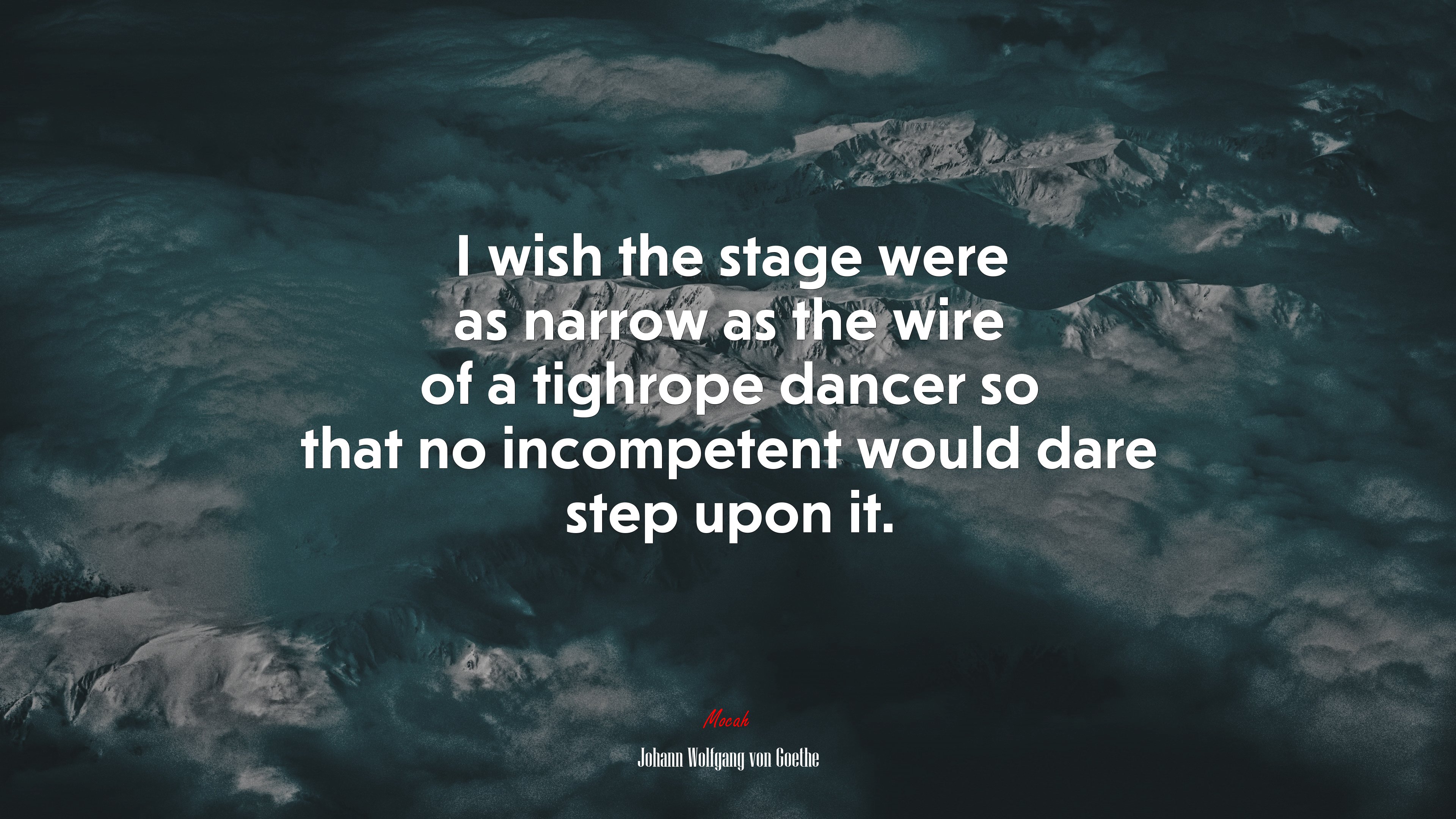 I wish the stage were as narrow as the wire of a tighrope dancer so that no incompetent would dare step upon it. | Johann Wolfgang von Goethe quote HD Wallpaper