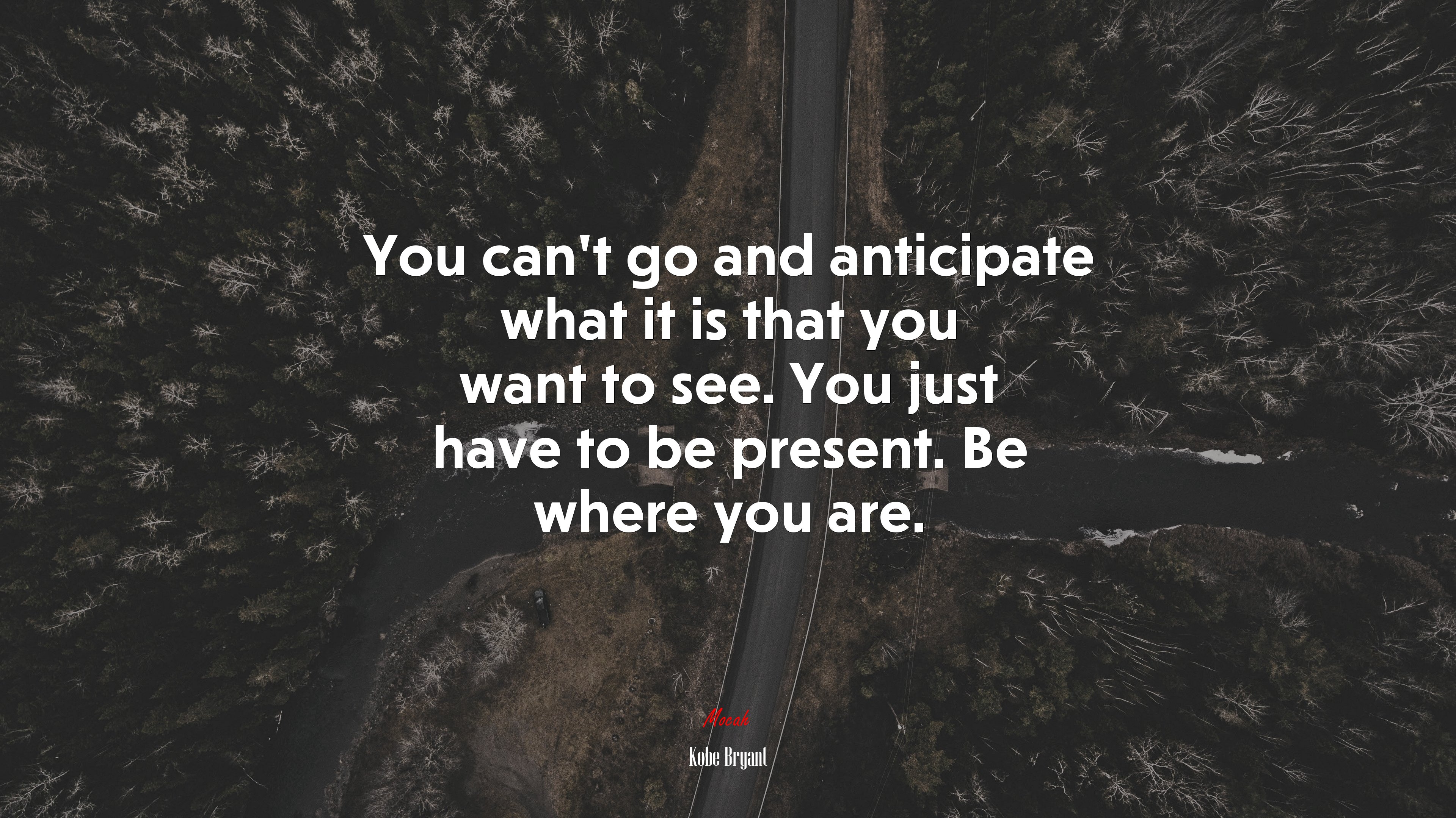 You can’t go and anticipate what it is that you want to see. You just have to be present. Be where you are. | Kobe Bryant quote HD Wallpaper