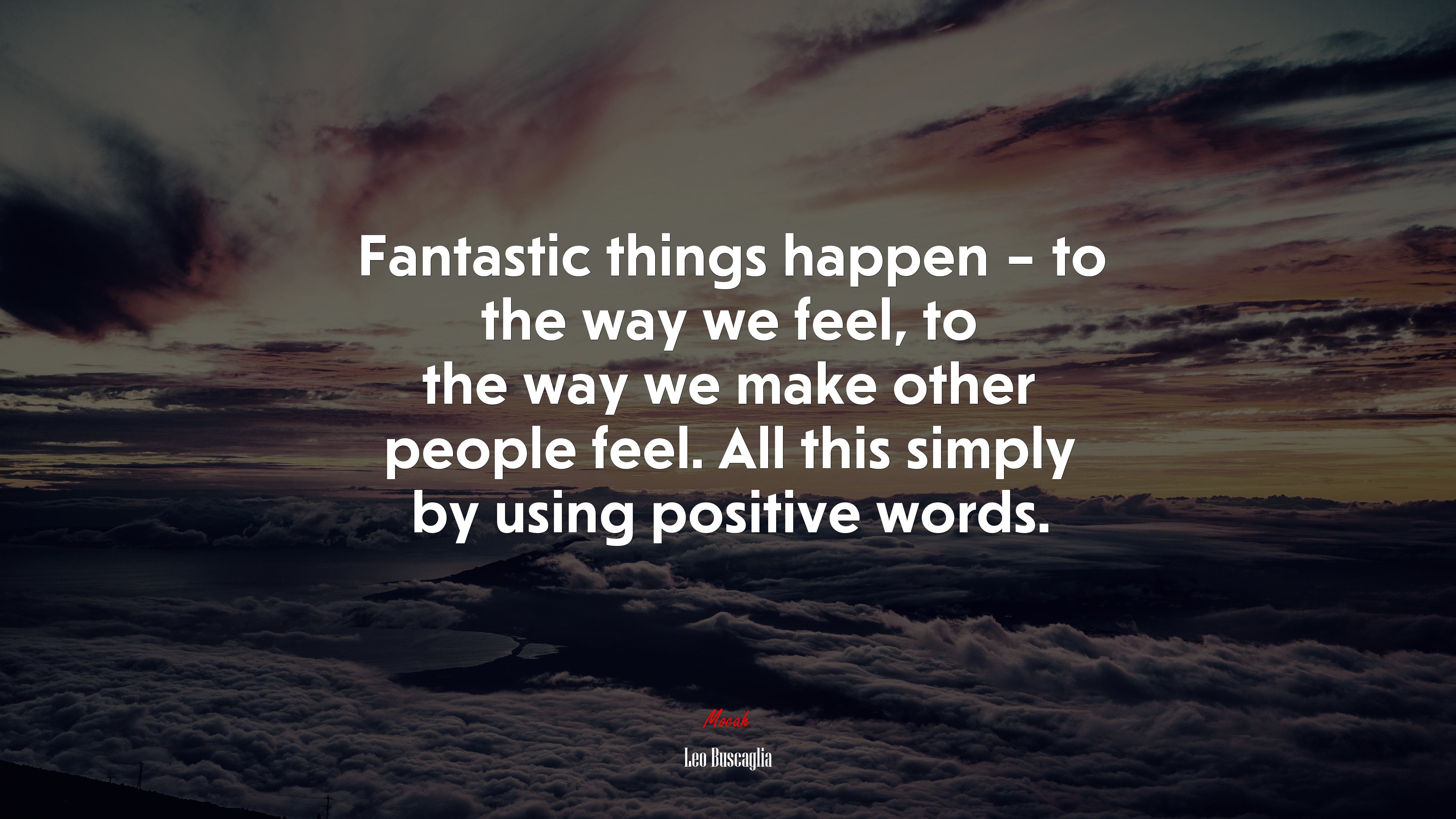 Fantastic things happen – to the way we feel, to the way we make other people feel. All this simply by using positive words. | Leo Buscaglia quote HD Wallpaper