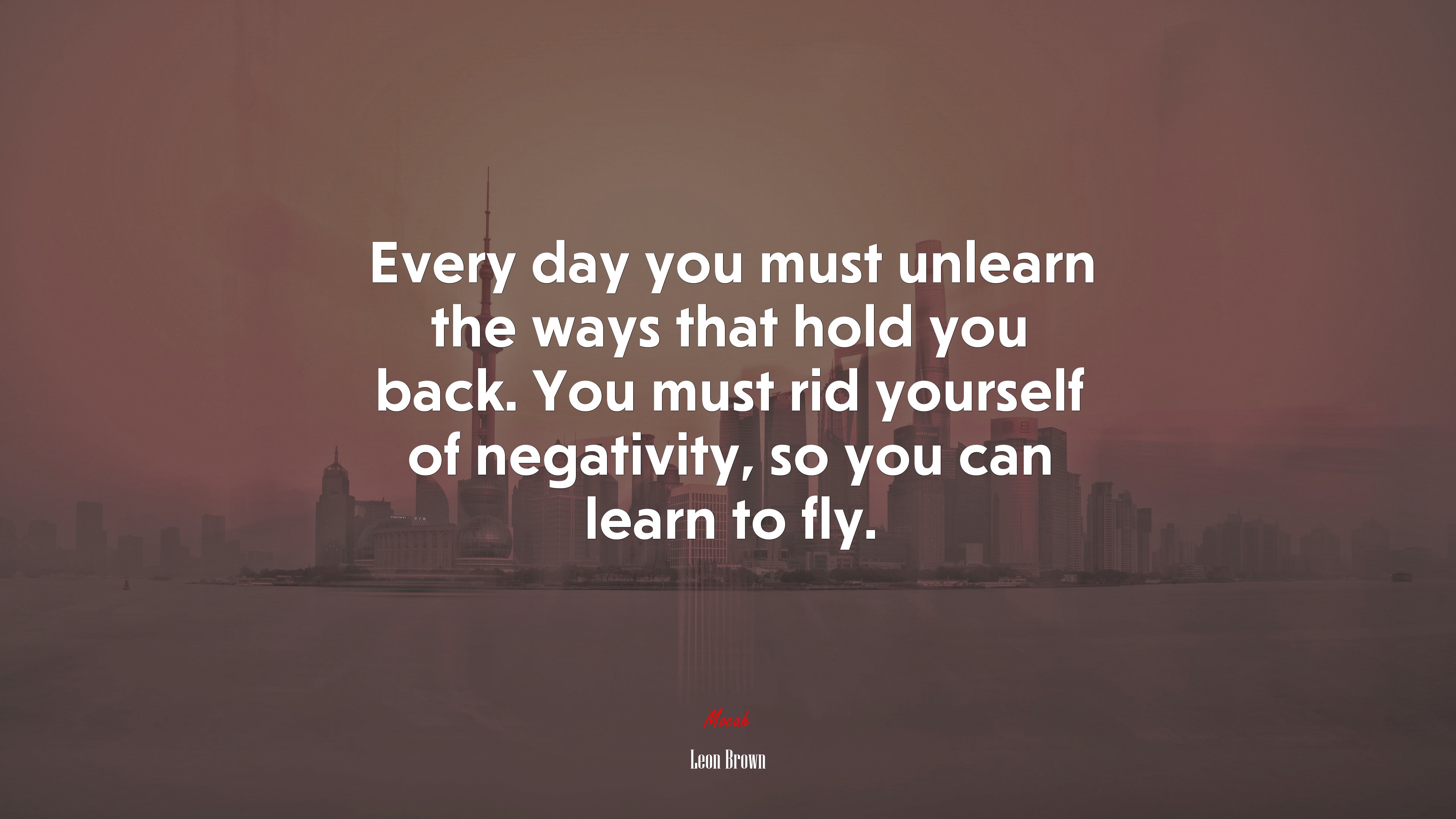 Every day you must unlearn the ways that hold you back. You must rid yourself of negativity, so you can learn to fly. | Leon Brown quote HD Wallpaper