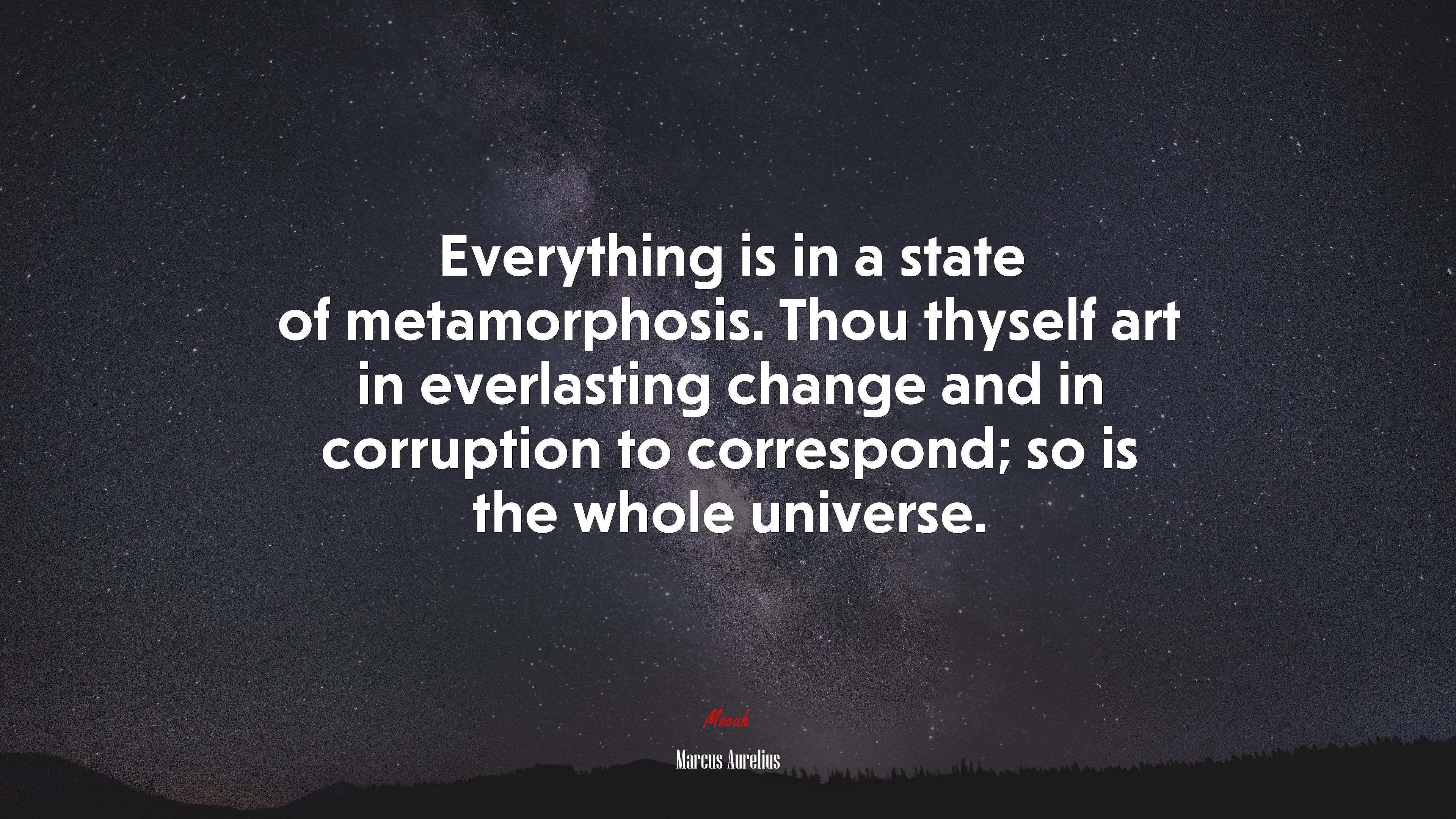 Everything is in a state of metamorphosis. Thou thyself art in everlasting change and in corruption to correspond; so is the whole universe. | Marcus Aurelius quote HD Wallpaper