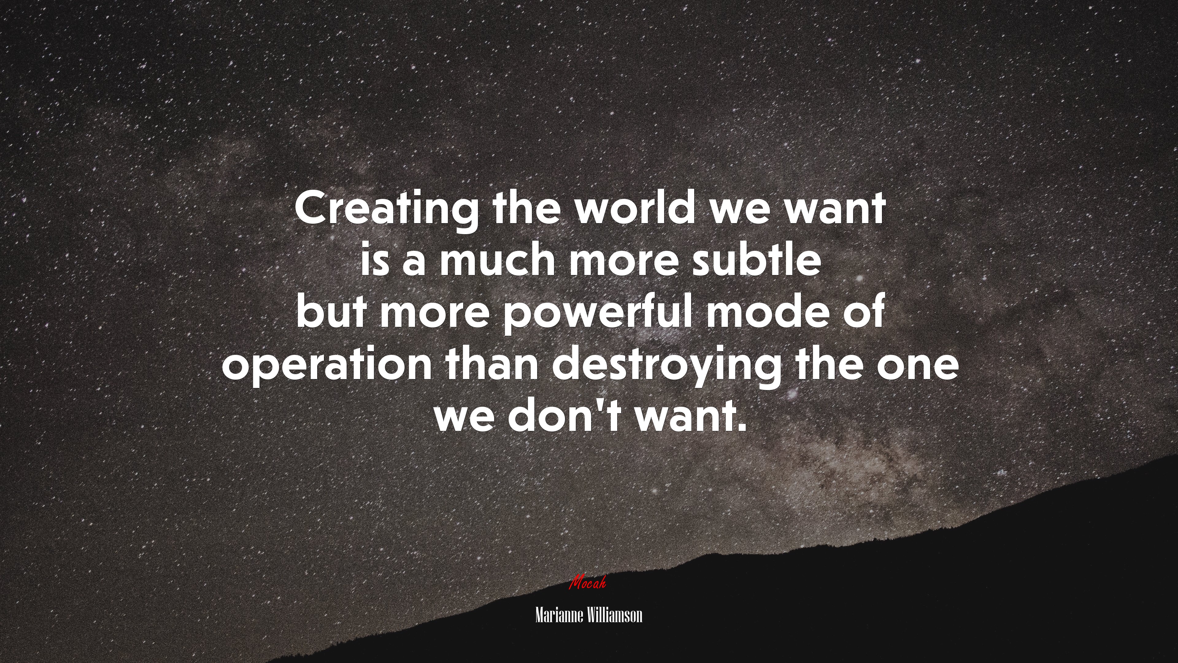 Creating the world we want is a much more subtle but more powerful mode of operation than destroying the one we don’t want. | Marianne Williamson quote HD Wallpaper