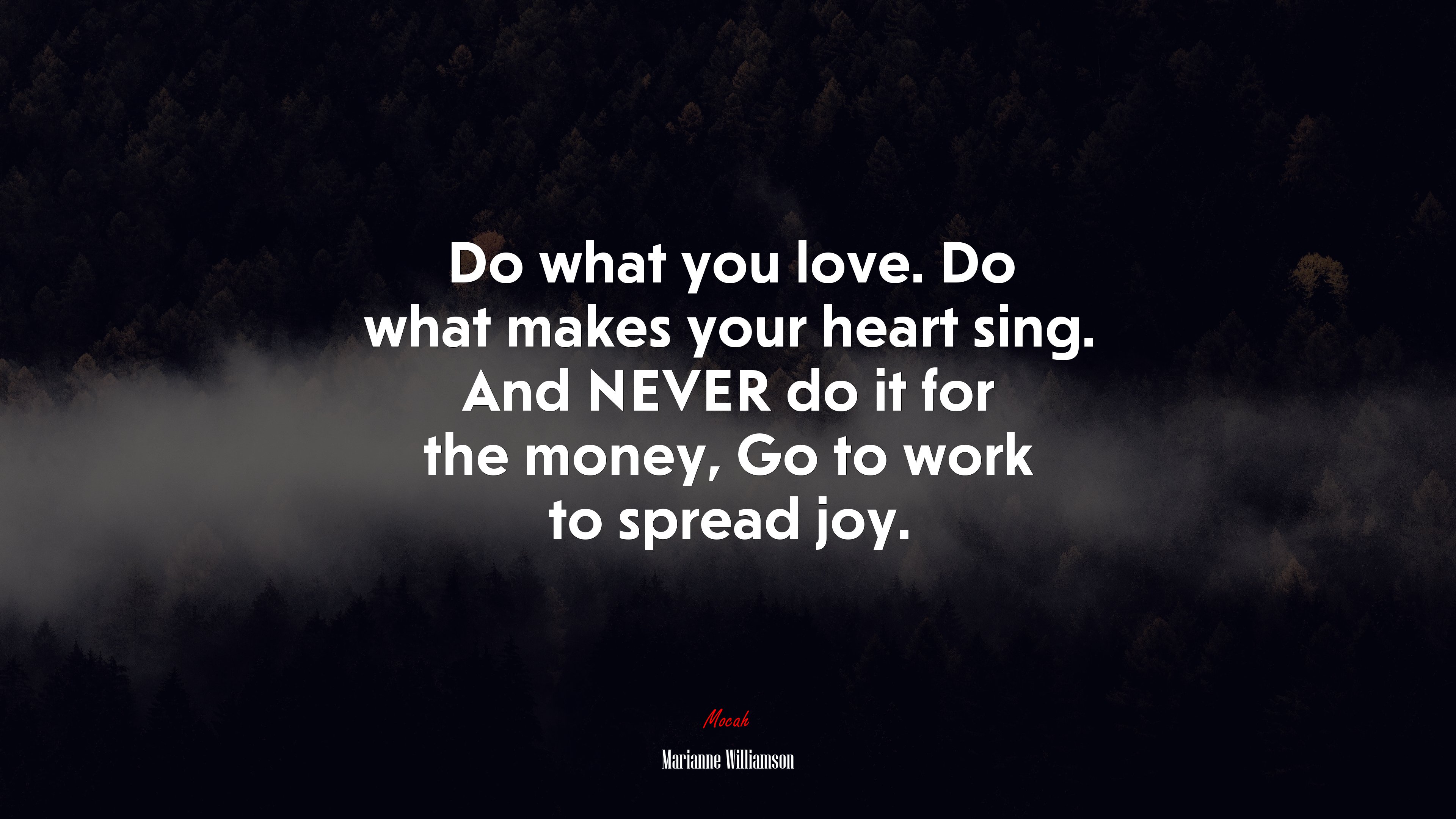 Do what you love. Do what makes your heart sing. And NEVER do it for the money, Go to work to spread joy. | Marianne Williamson quote HD Wallpaper