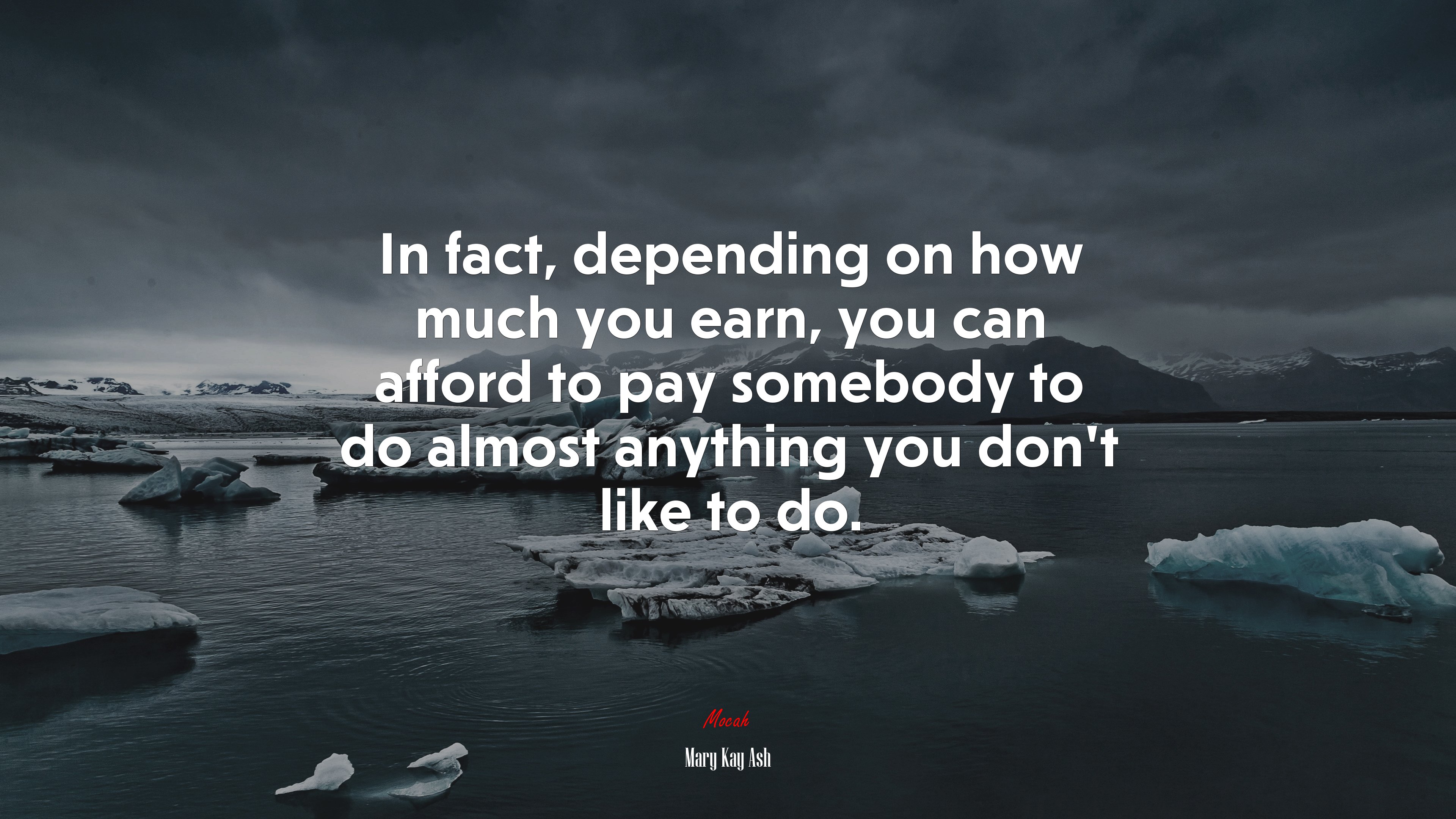 In fact, depending on how much you earn, you can afford to pay somebody to do almost anything you don’t like to do. | Mary Kay Ash quote HD Wallpaper