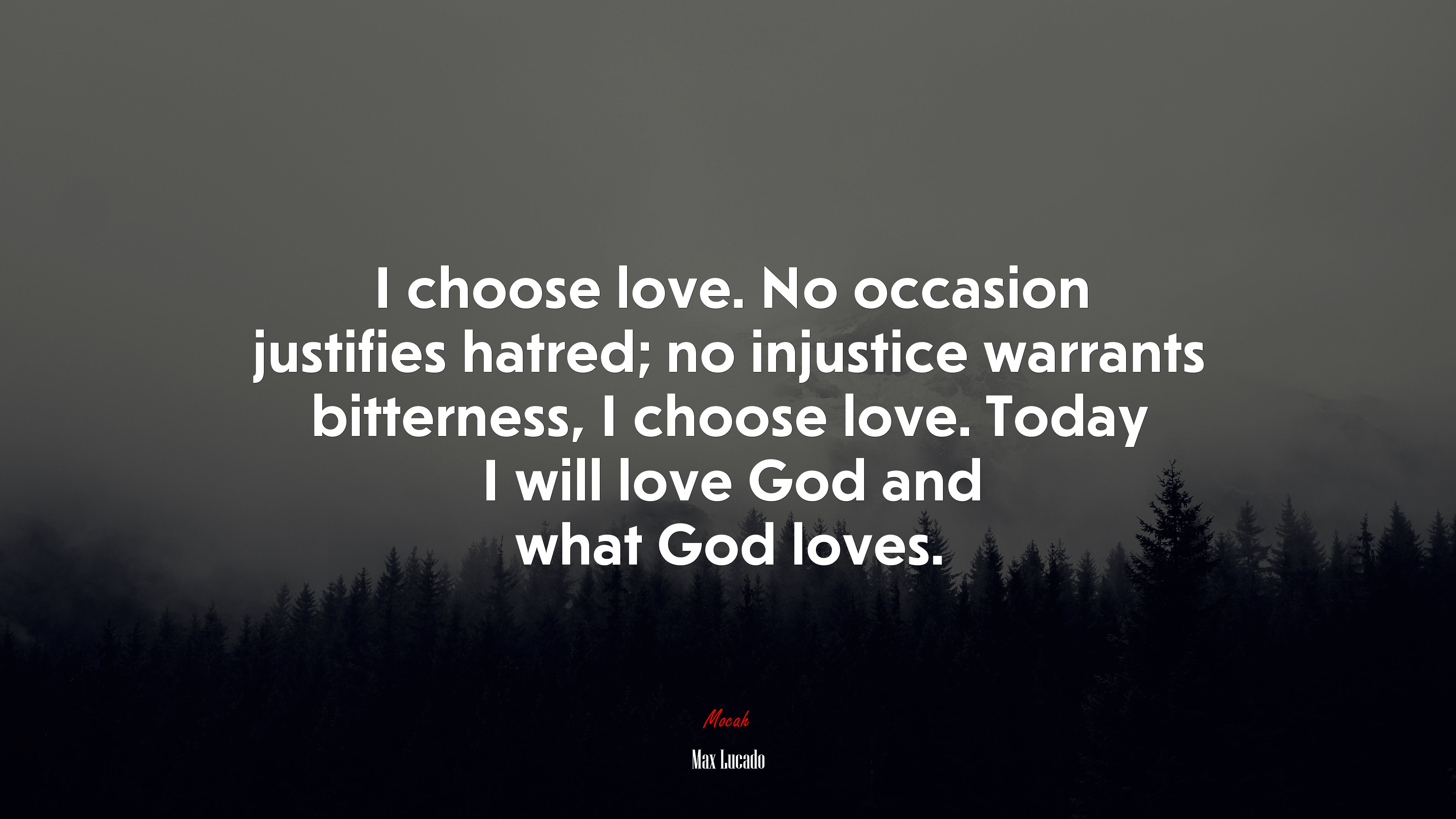 I choose love. No occasion justifies hatred; no injustice warrants bitterness, I choose love. Today I will love God and what God loves. | Max Lucado quote HD Wallpaper