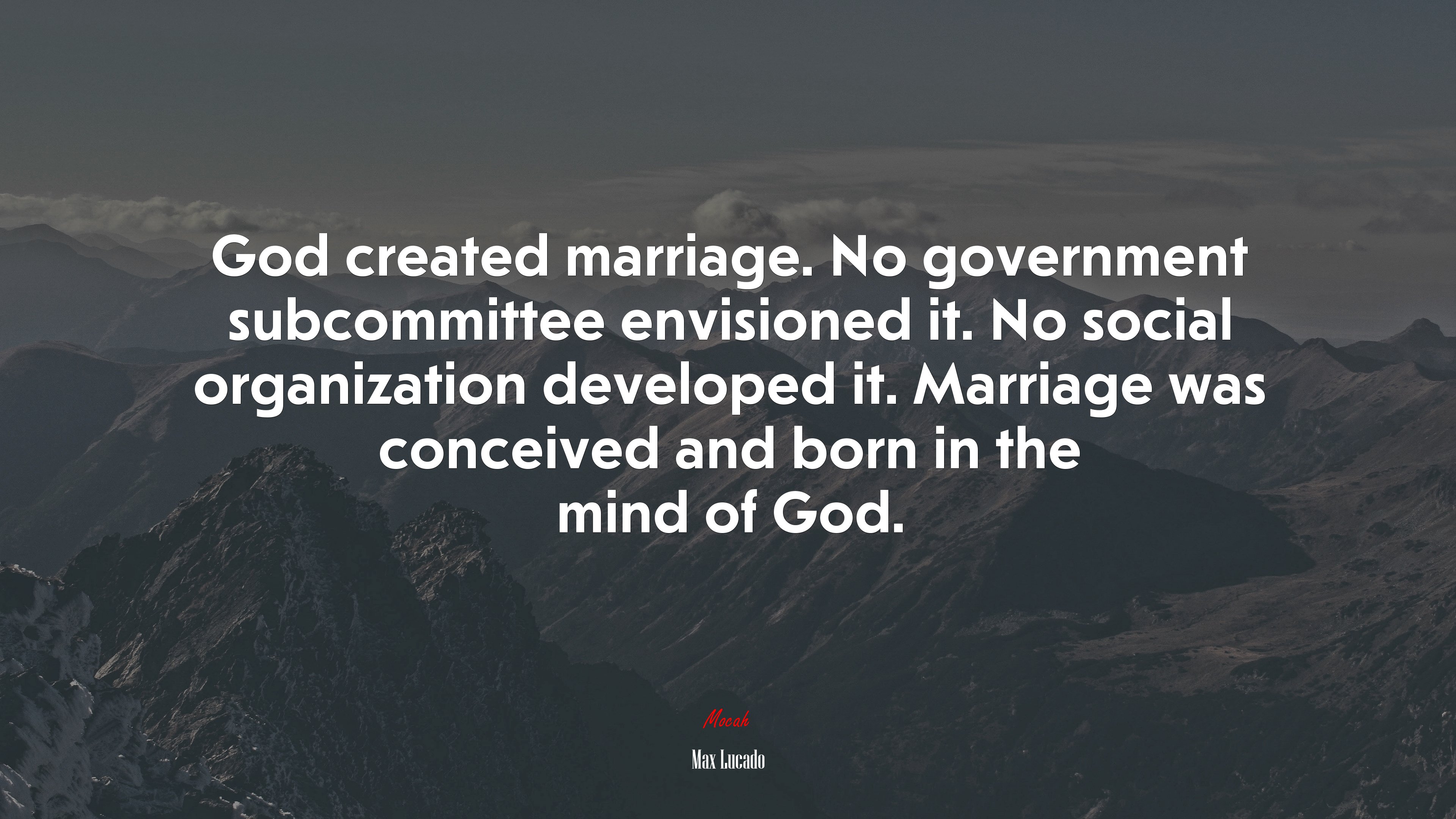 God created marriage. No government subcommittee envisioned it. No social organization developed it. Marriage was conceived and born in the mind of God. | Max Lucado quote HD Wallpaper