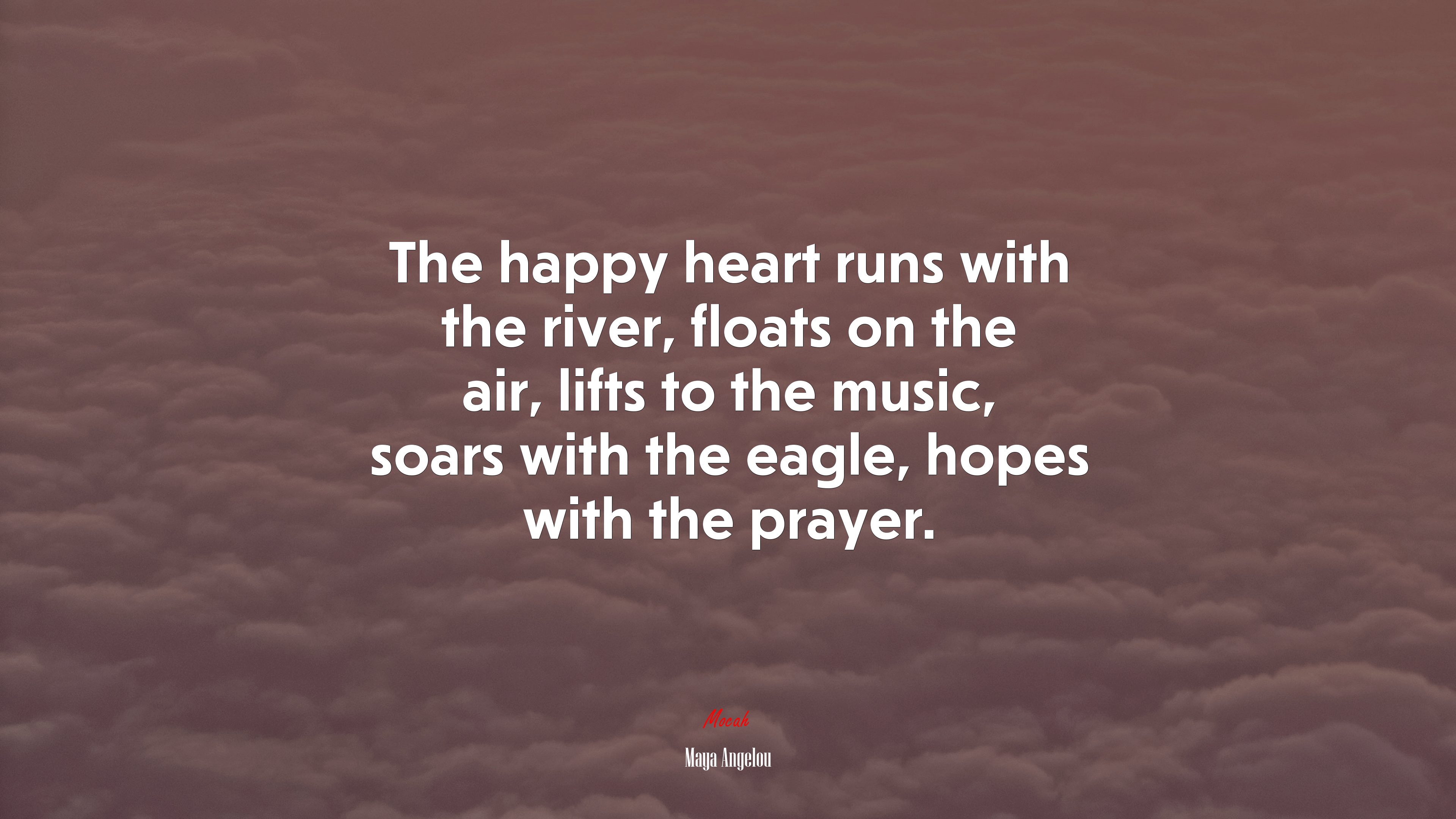 The happy heart runs with the river, floats on the air, lifts to the music, soars with the eagle, hopes with the prayer. | Maya Angelou quote HD Wallpaper