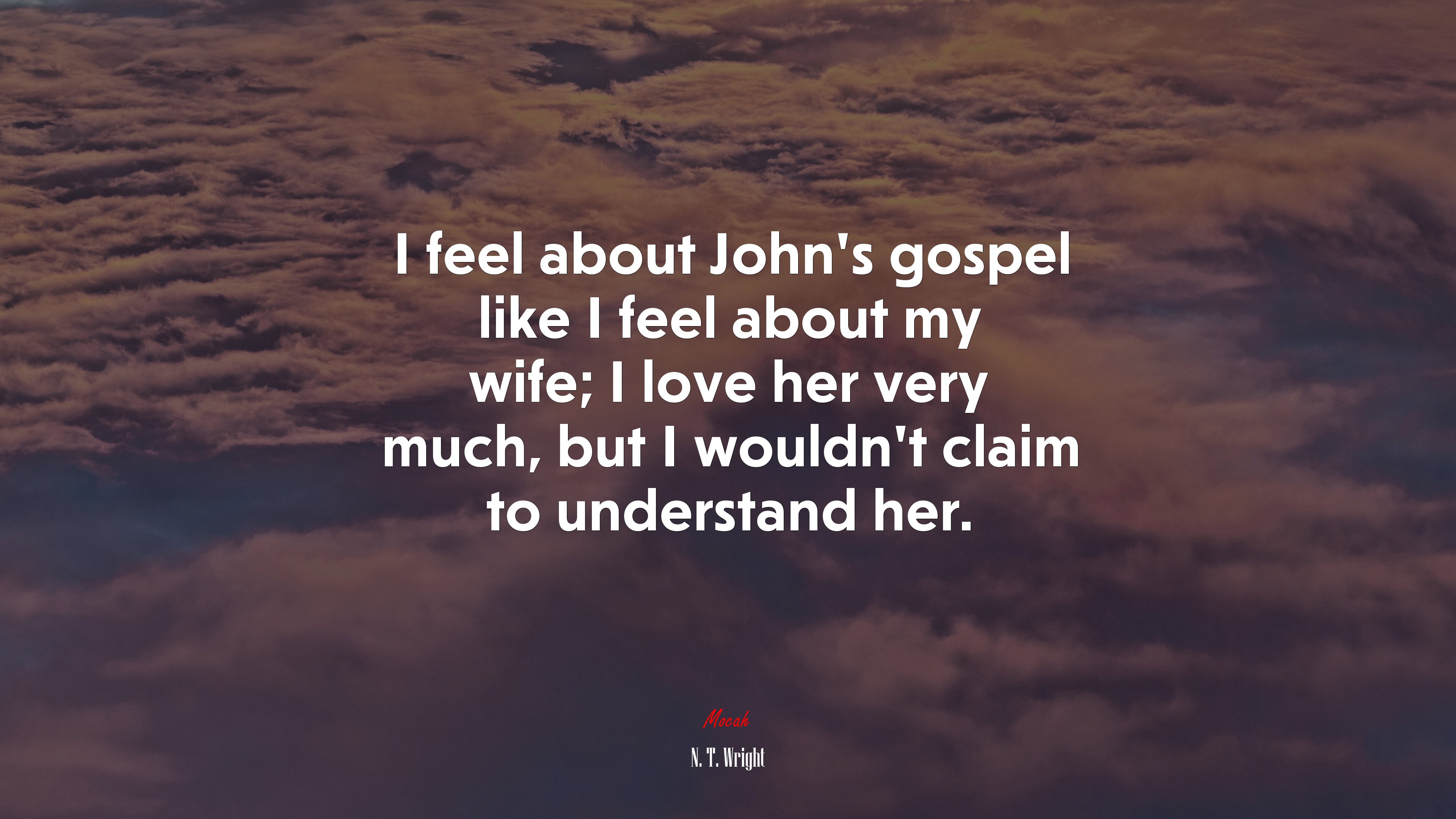I feel about John’s gospel like I feel about my wife; I love her very much, but I wouldn’t claim to understand her. | N. T. Wright quote HD Wallpaper