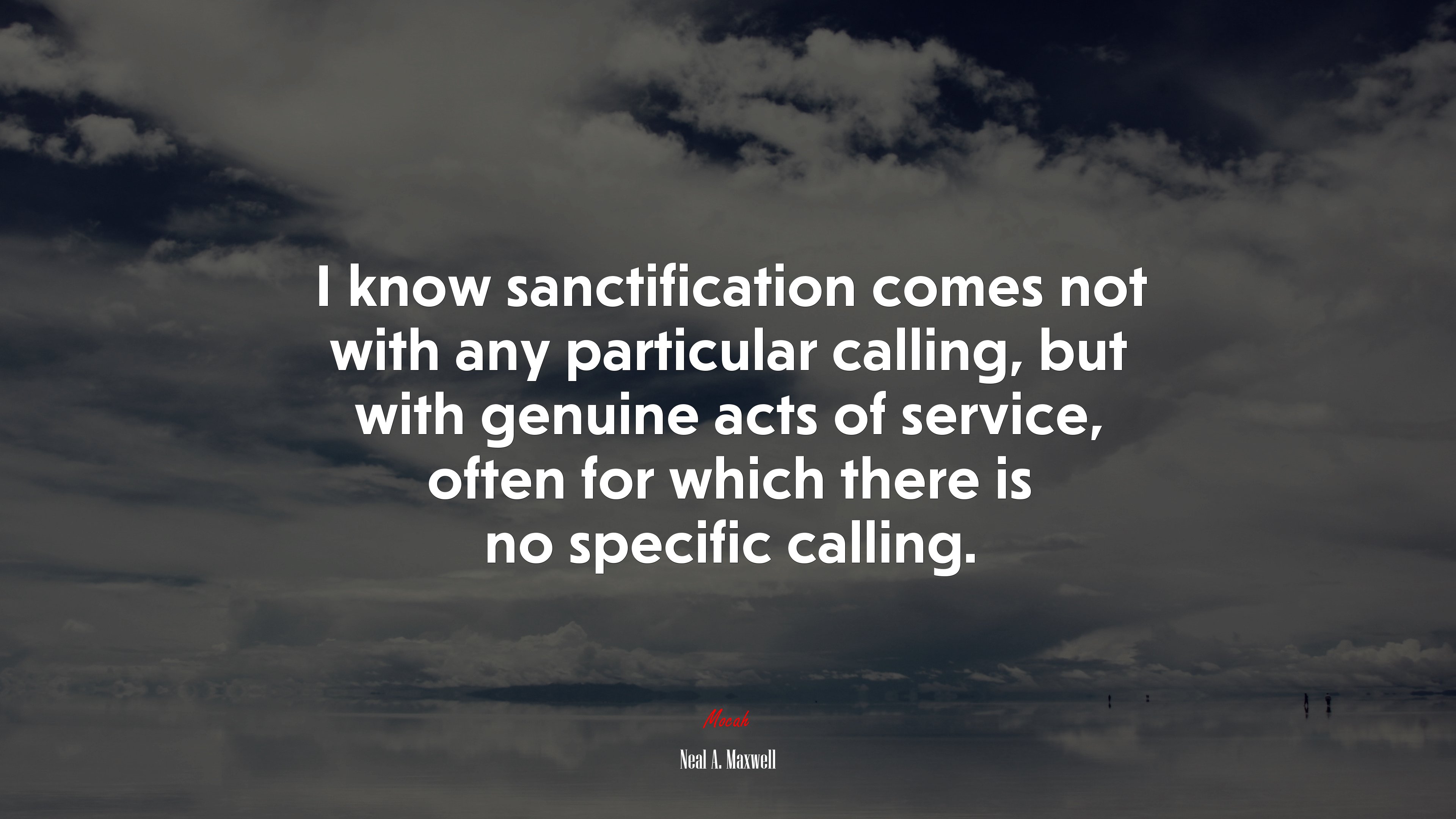I know sanctification comes not with any particular calling, but with genuine acts of service, often for which there is no specific calling. | Neal A. Maxwell quote HD Wallpaper