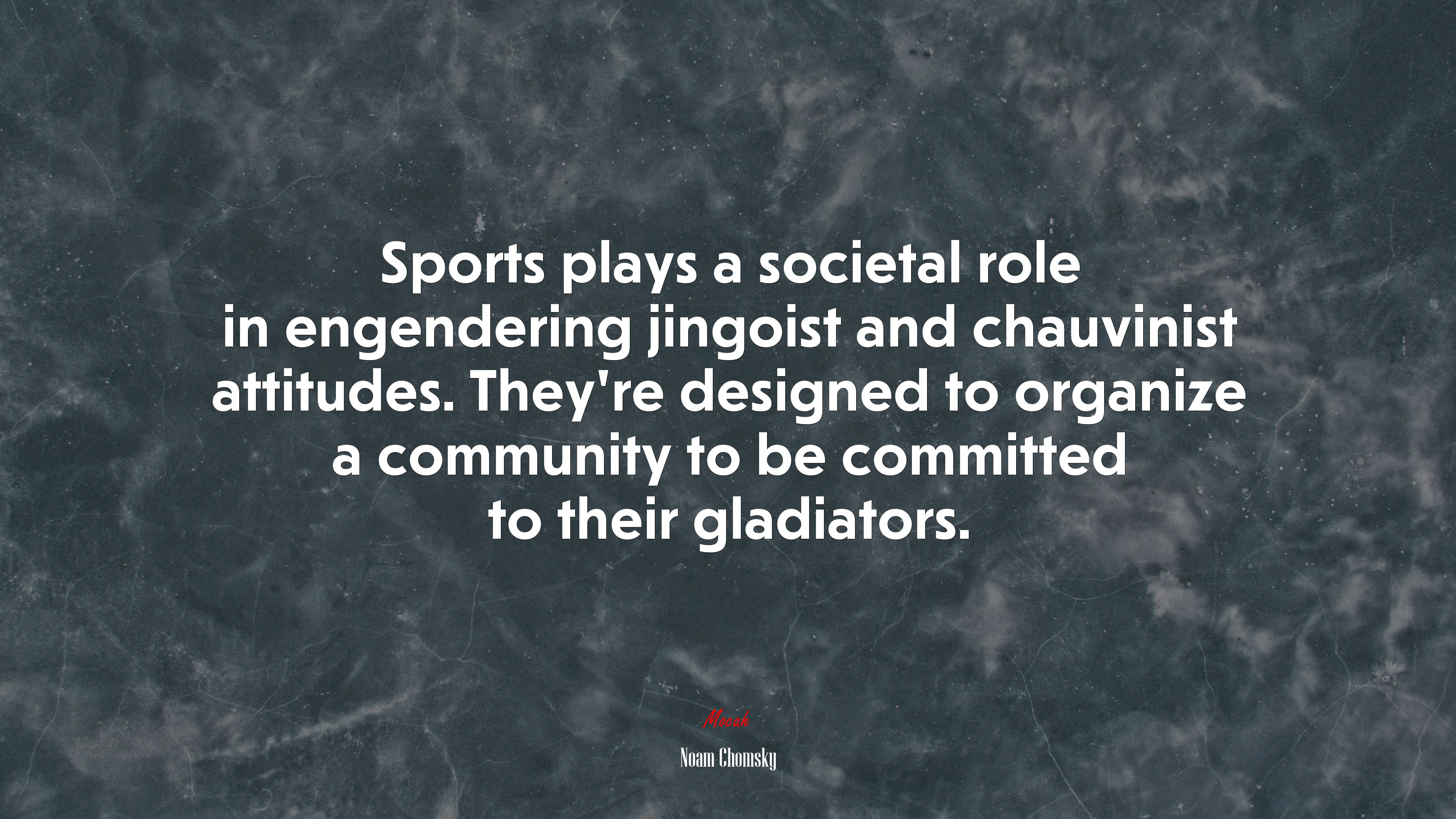 Sports plays a societal role in engendering jingoist and chauvinist attitudes. They’re designed to organize a community to be committed to their gladiators. | Noam Chomsky quote HD Wallpaper