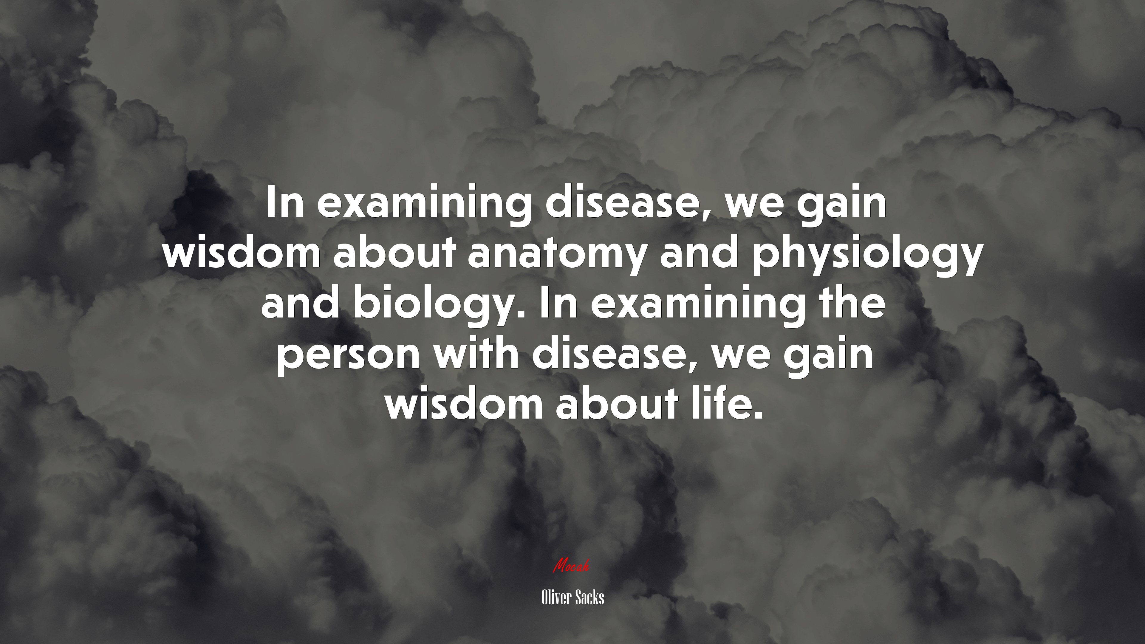 In examining disease, we gain wisdom about anatomy and physiology and biology. In examining the person with disease, we gain wisdom about life. | Oliver Sacks quote HD Wallpaper
