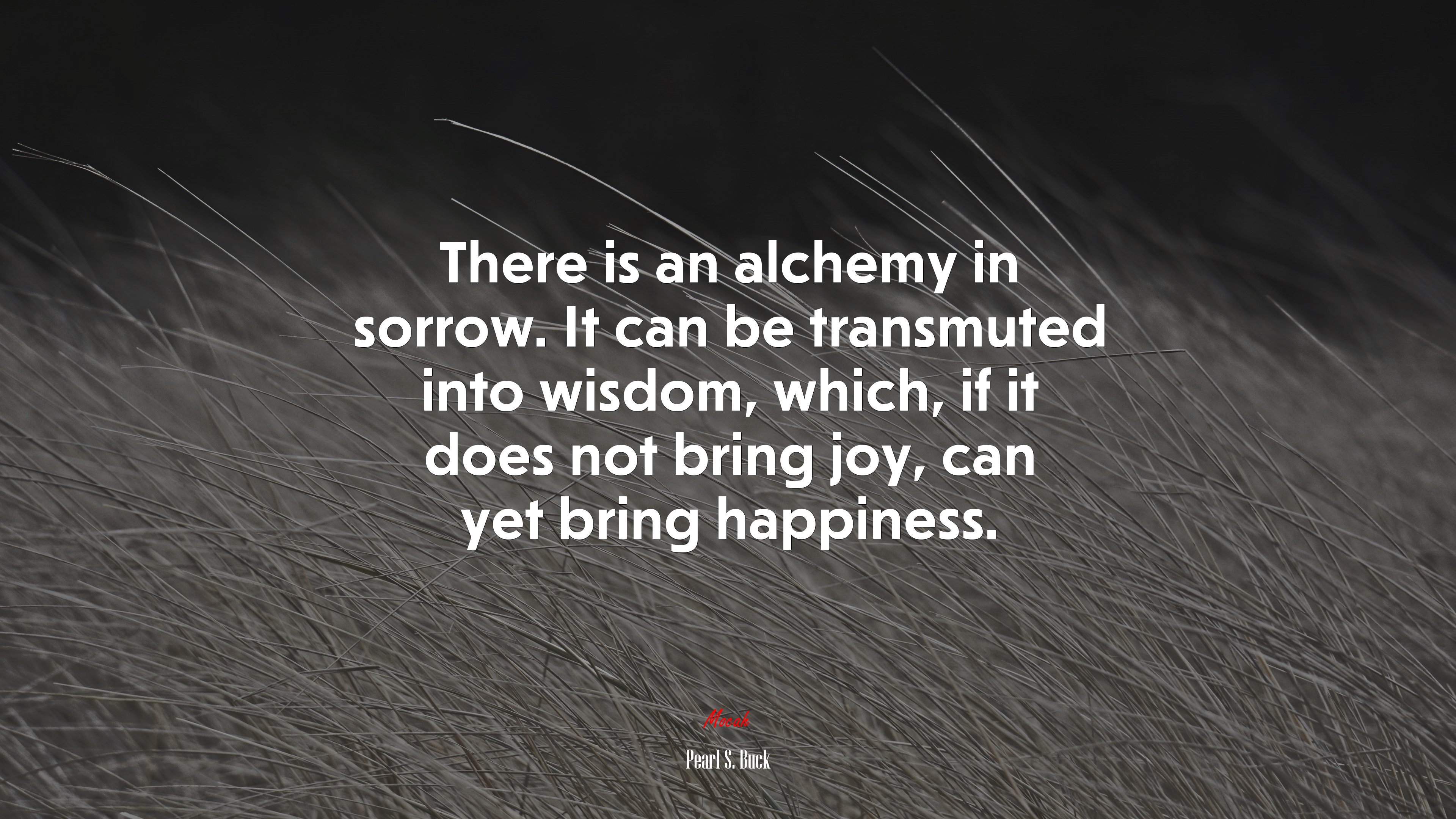 There is an alchemy in sorrow. It can be transmuted into wisdom, which, if it does not bring joy, can yet bring happiness. | Pearl S. Buck quote HD Wallpaper